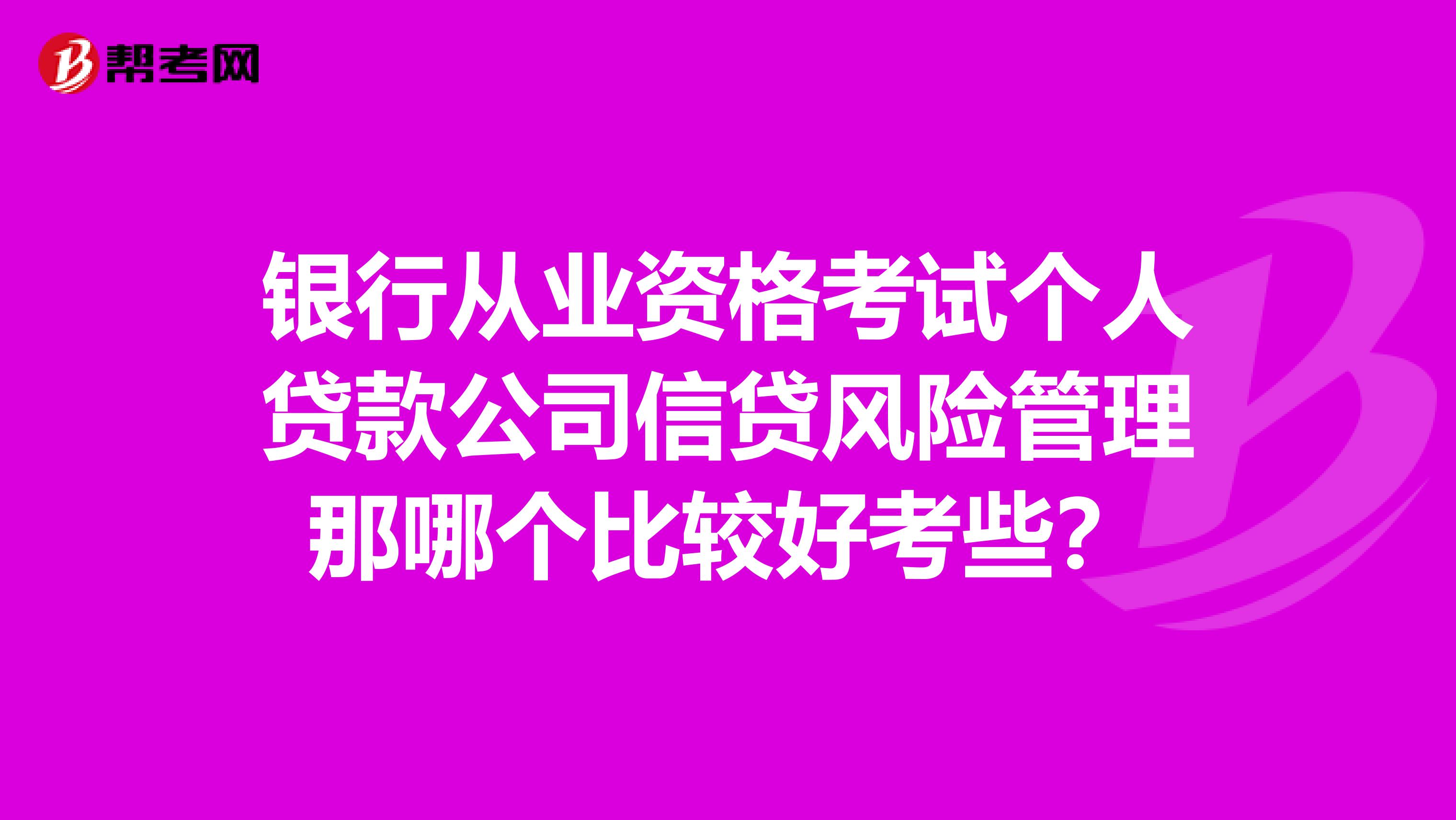 银行从业资格考试个人贷款公司信贷风险管理那哪个比较好考些?