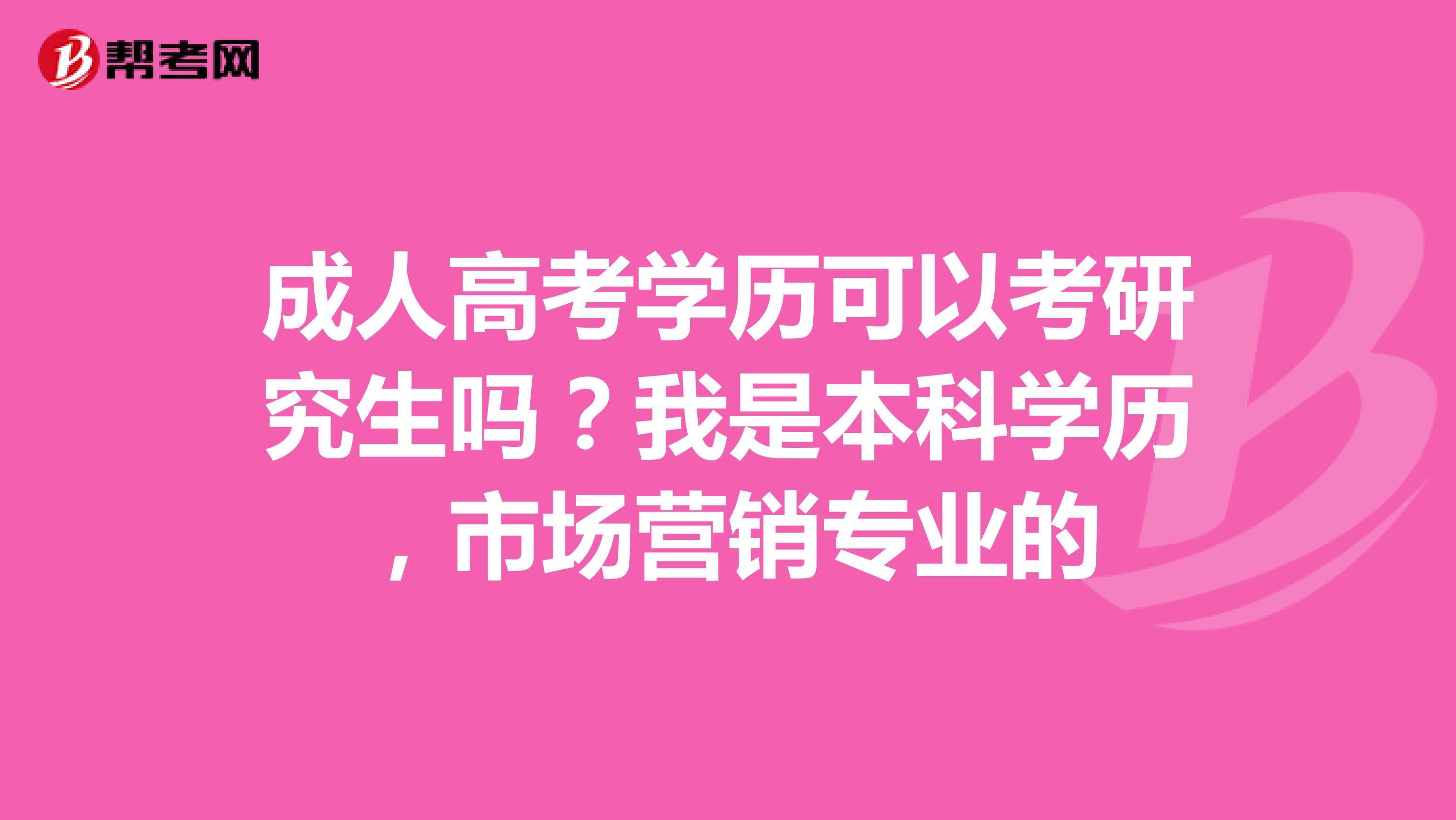 成人高考学历可以考研究生吗？我是本科学历，市场营销专业的