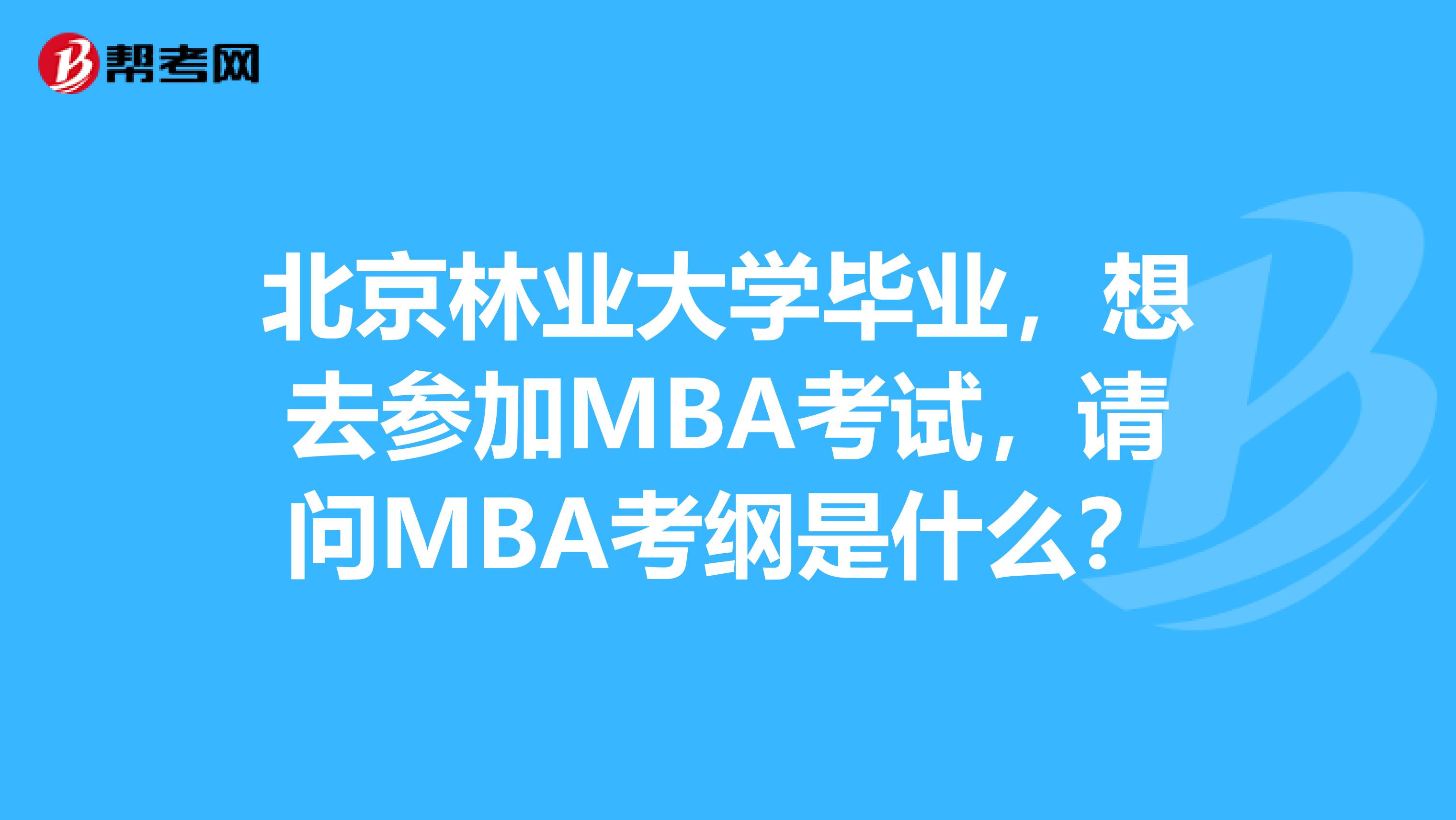 北京林業(yè)大學(xué)畢業(yè)，想去參加MBA考試，請(qǐng)問(wèn)MBA考綱是什么？