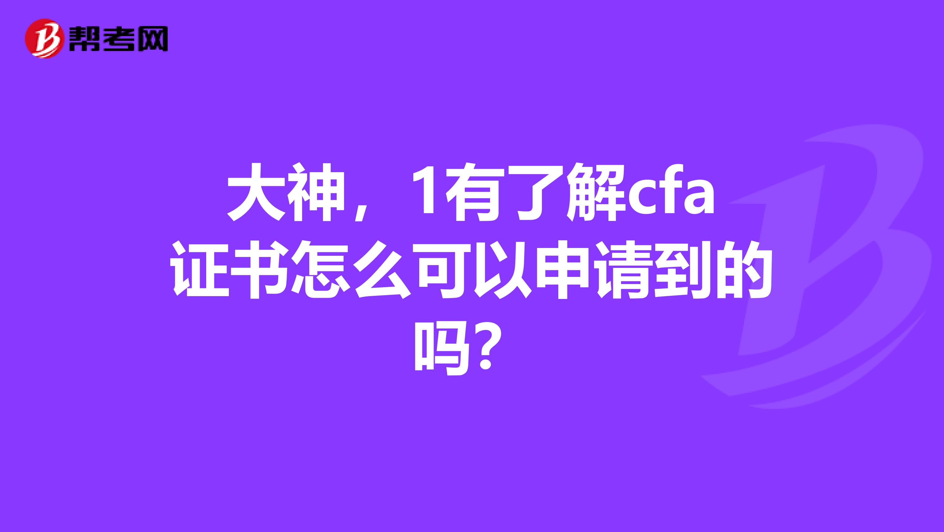 大神，1有了解cfa证书怎么可以申请到的吗？