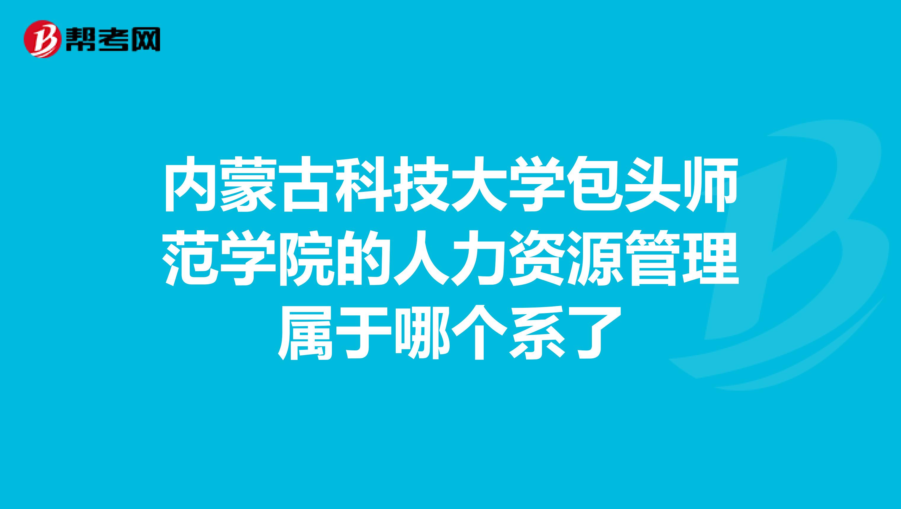 内蒙古科技大学包头师范学院的人力资源管理属于哪个系了