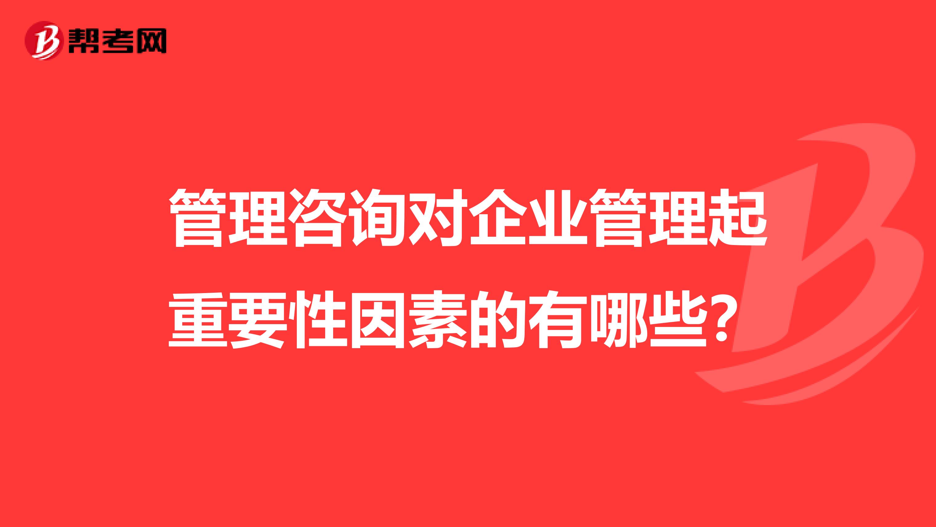管理咨询对企业管理起重要性因素的有哪些?