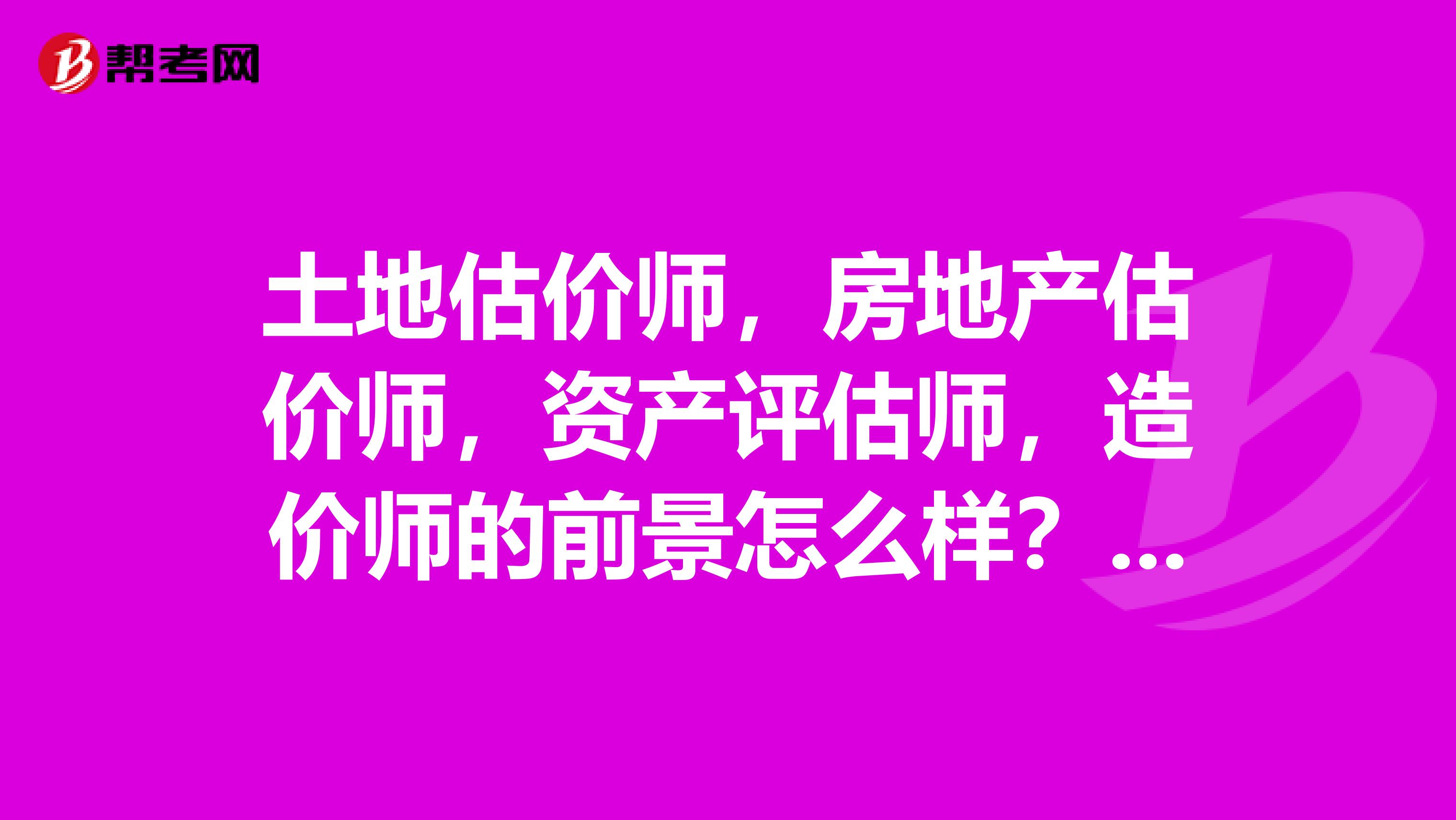 土地估价师,房地产估价师,资产评估师,造价师的前景怎么样?现在想转行考证