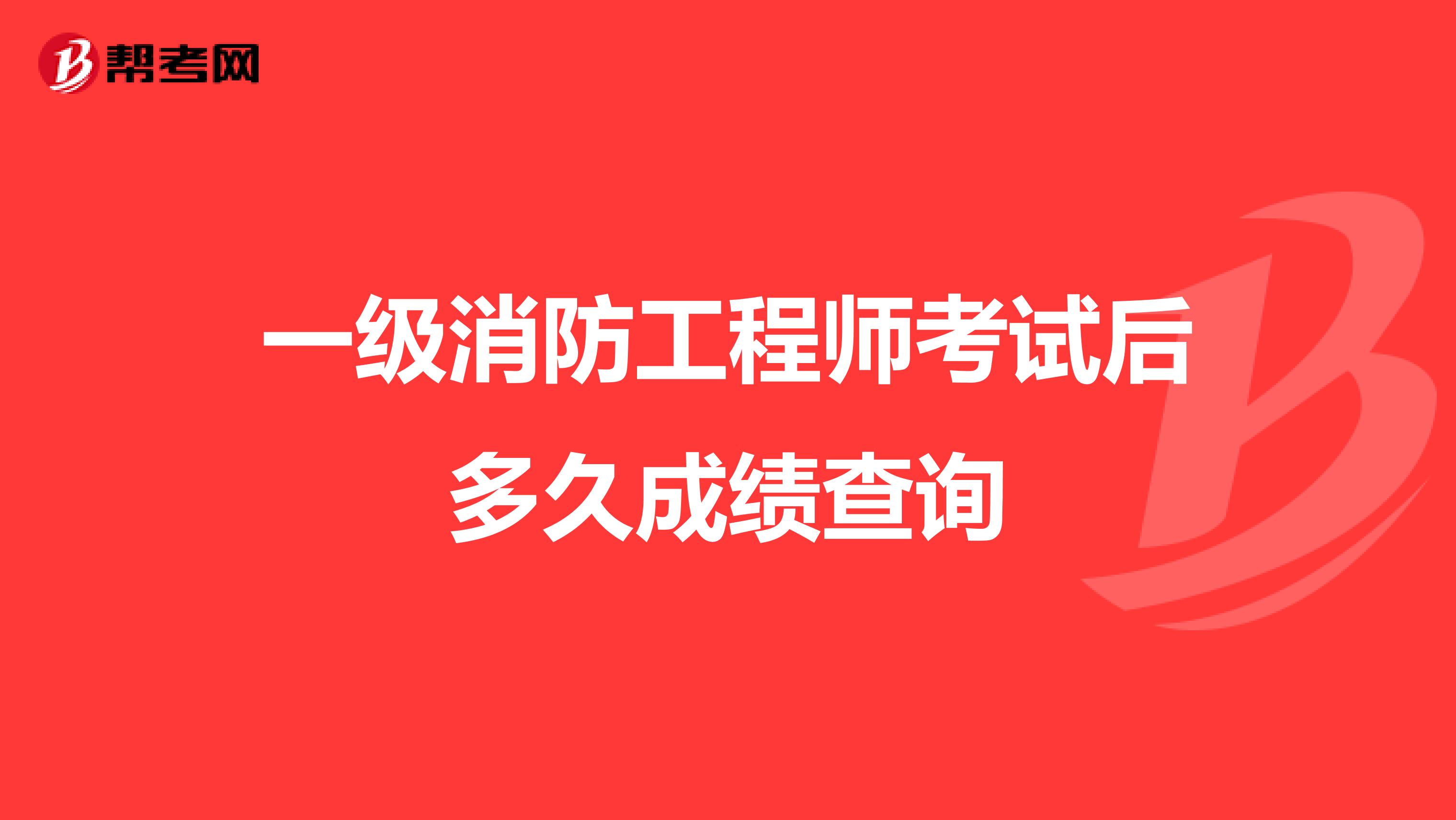 一级消防工程师考试后多久成绩查询