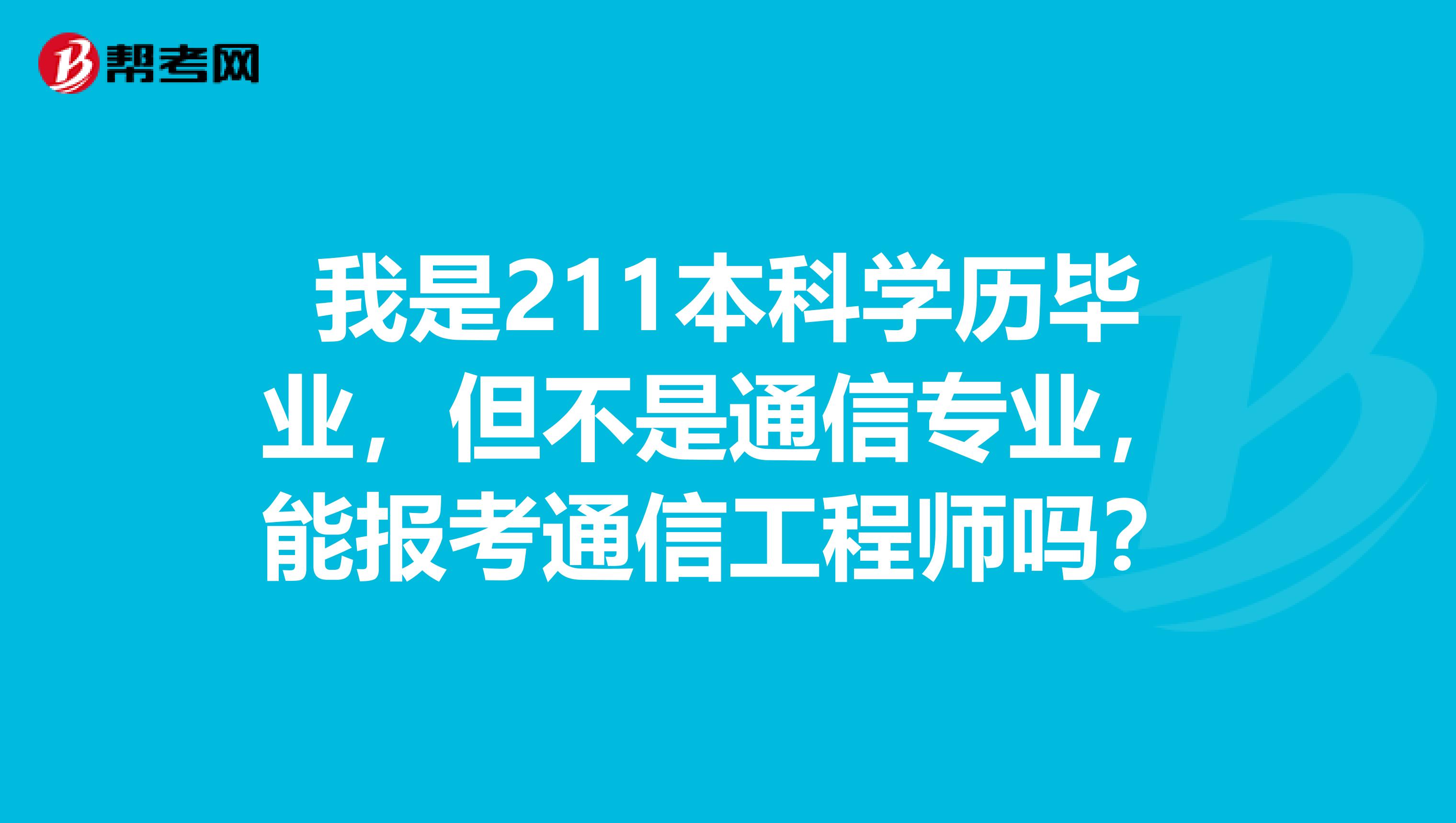 我是211本科学历毕业，但不是通信专业，能报考通信工程师吗？