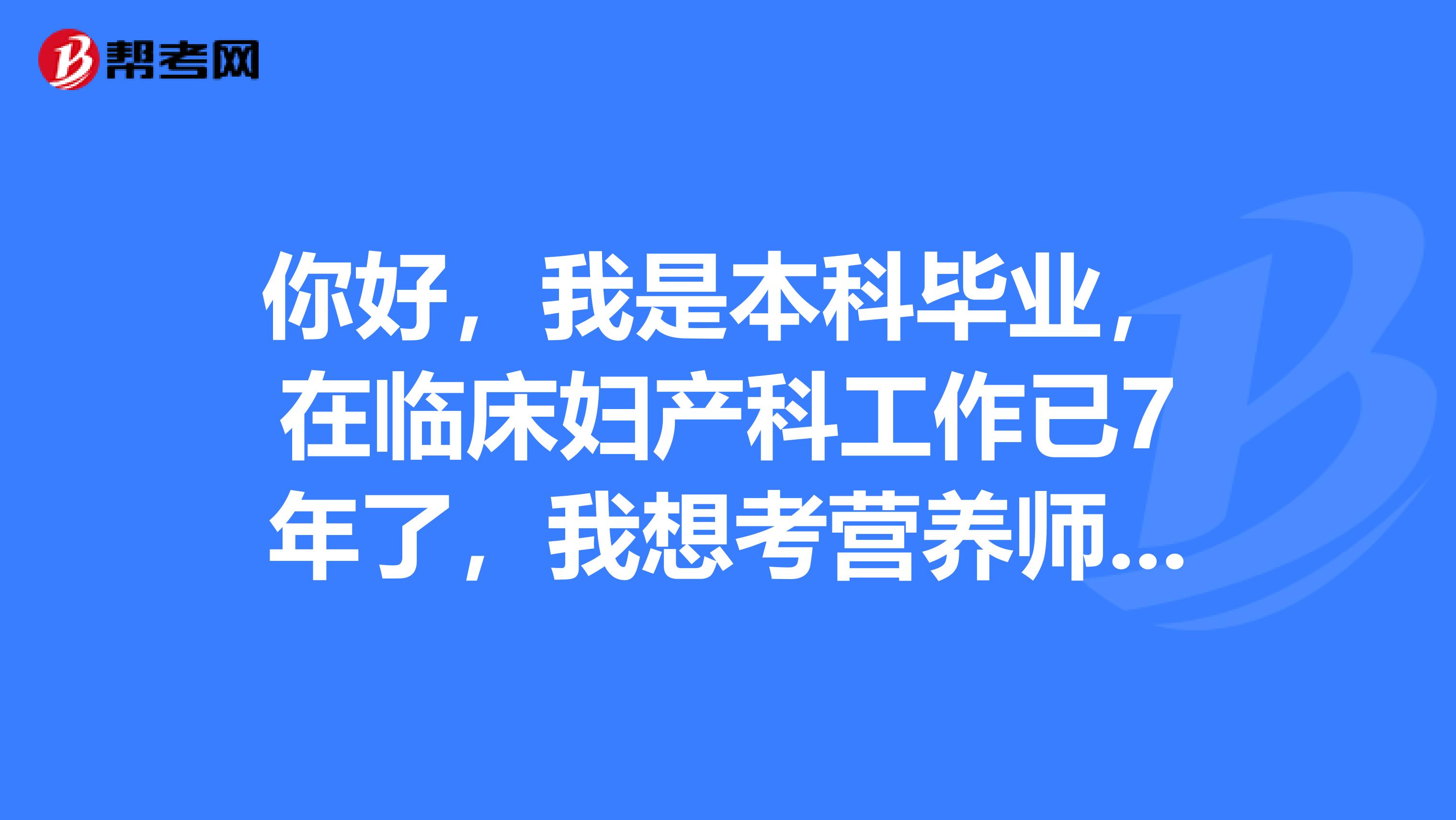 你好，我是本科毕业，在临床妇产科工作已7年了，我想考营养师，请问我可以报考什么级别的？