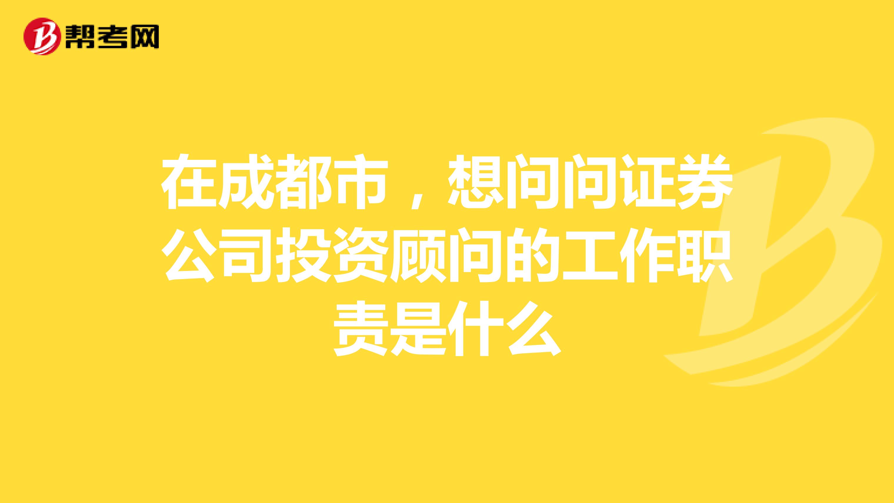 在成都市,想问问证券公司投资顾问的工作职责是什么