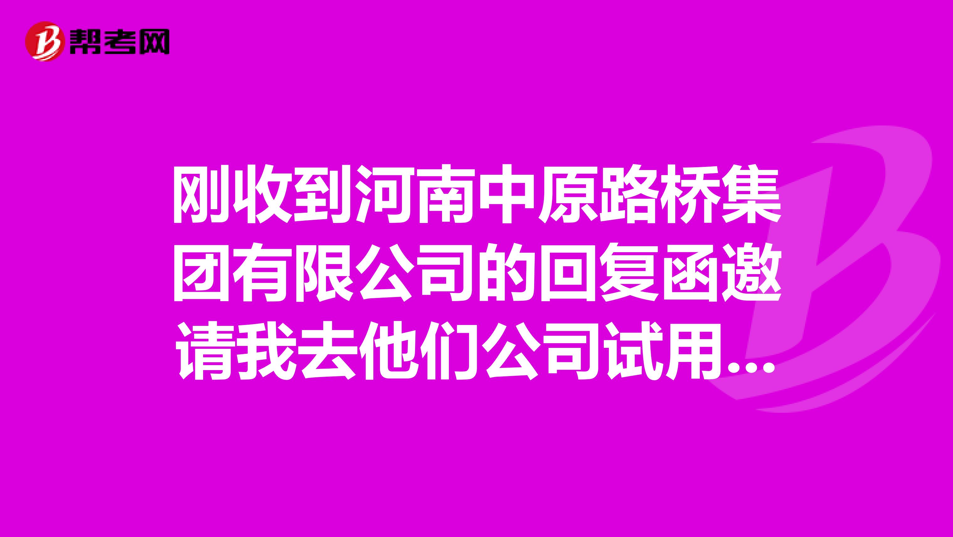刚收到河南中原路桥集团有限公司的回复函邀请我去他们公司试用培训,而且强制试用期三个月
