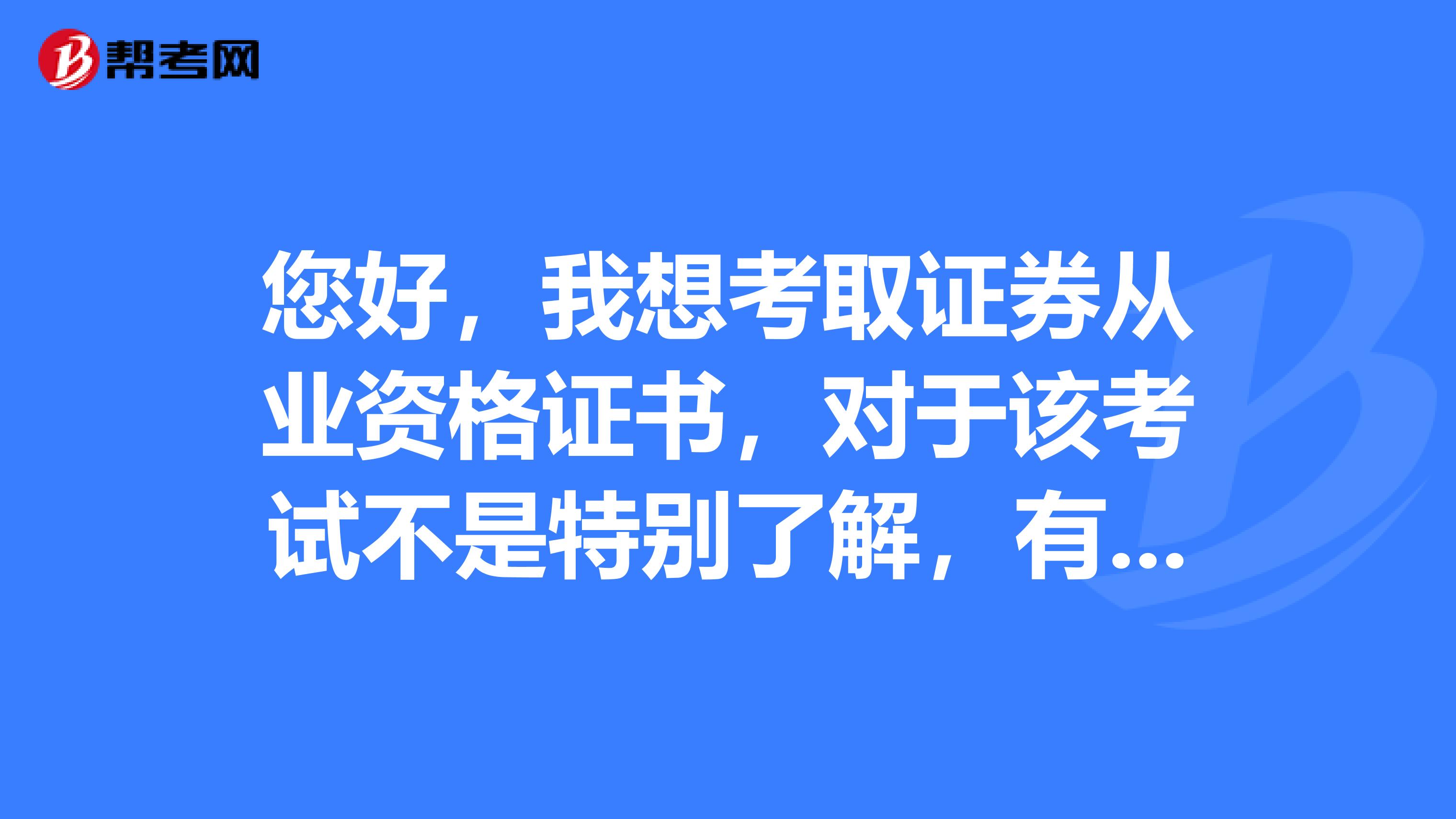 您好，我想考取证券从业资格证书，对于该考试不是特别了解，有谁能给我讲一下吗？考试题型是怎么样的呢？