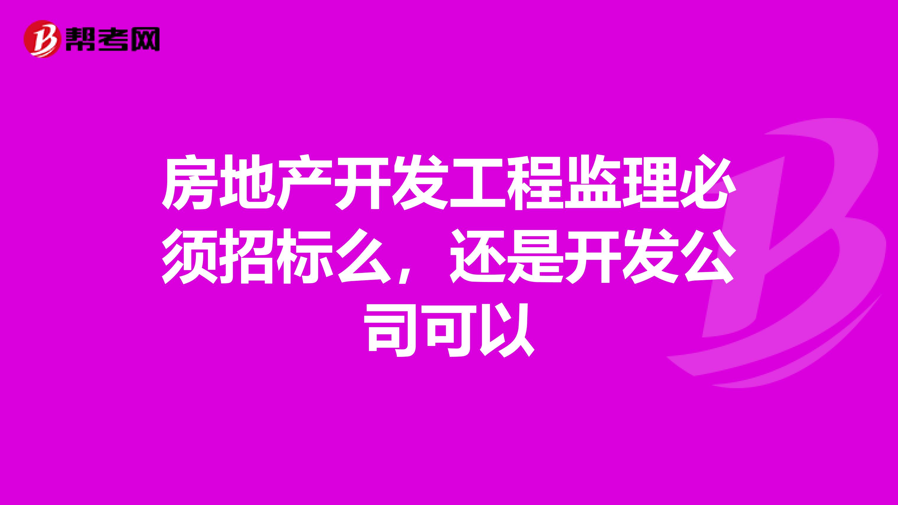 房地产开发工程监理必须招标么,还是开发公司可以