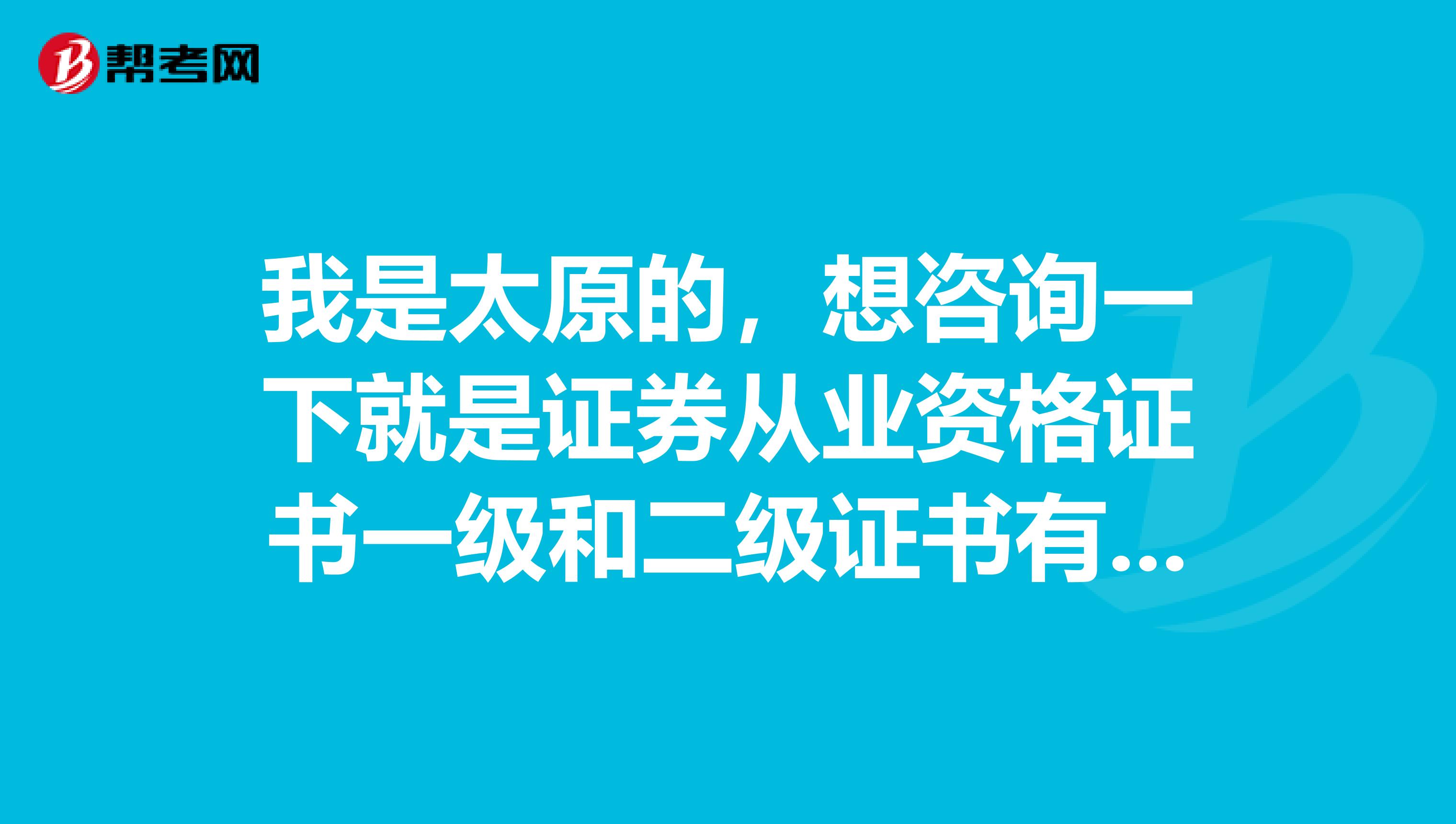 我是太原的，想咨詢一下就是證券從業資格證書一級和二級證書有什么區別?