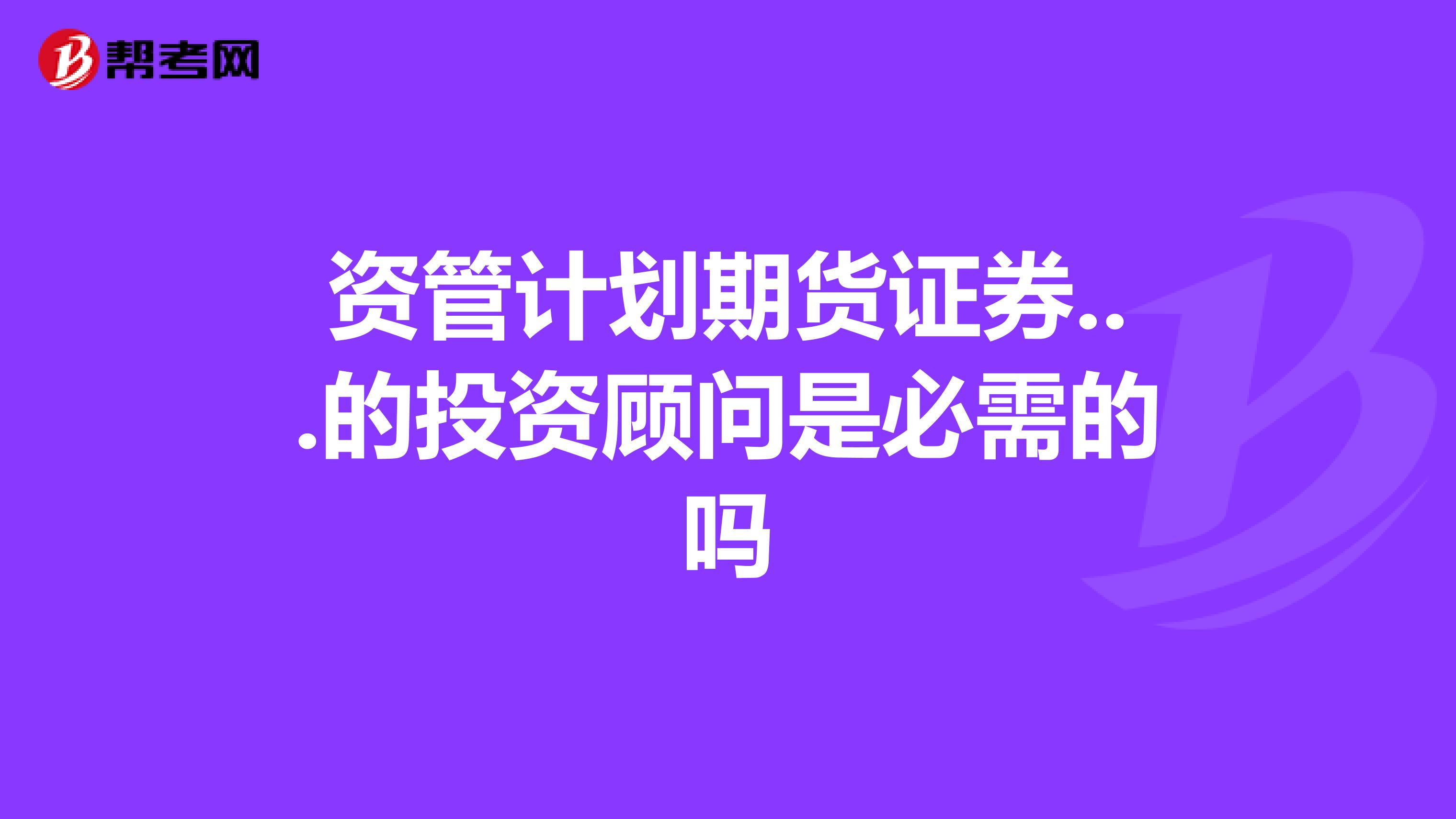 资管计划期货证券...的投资顾问是必需的吗
