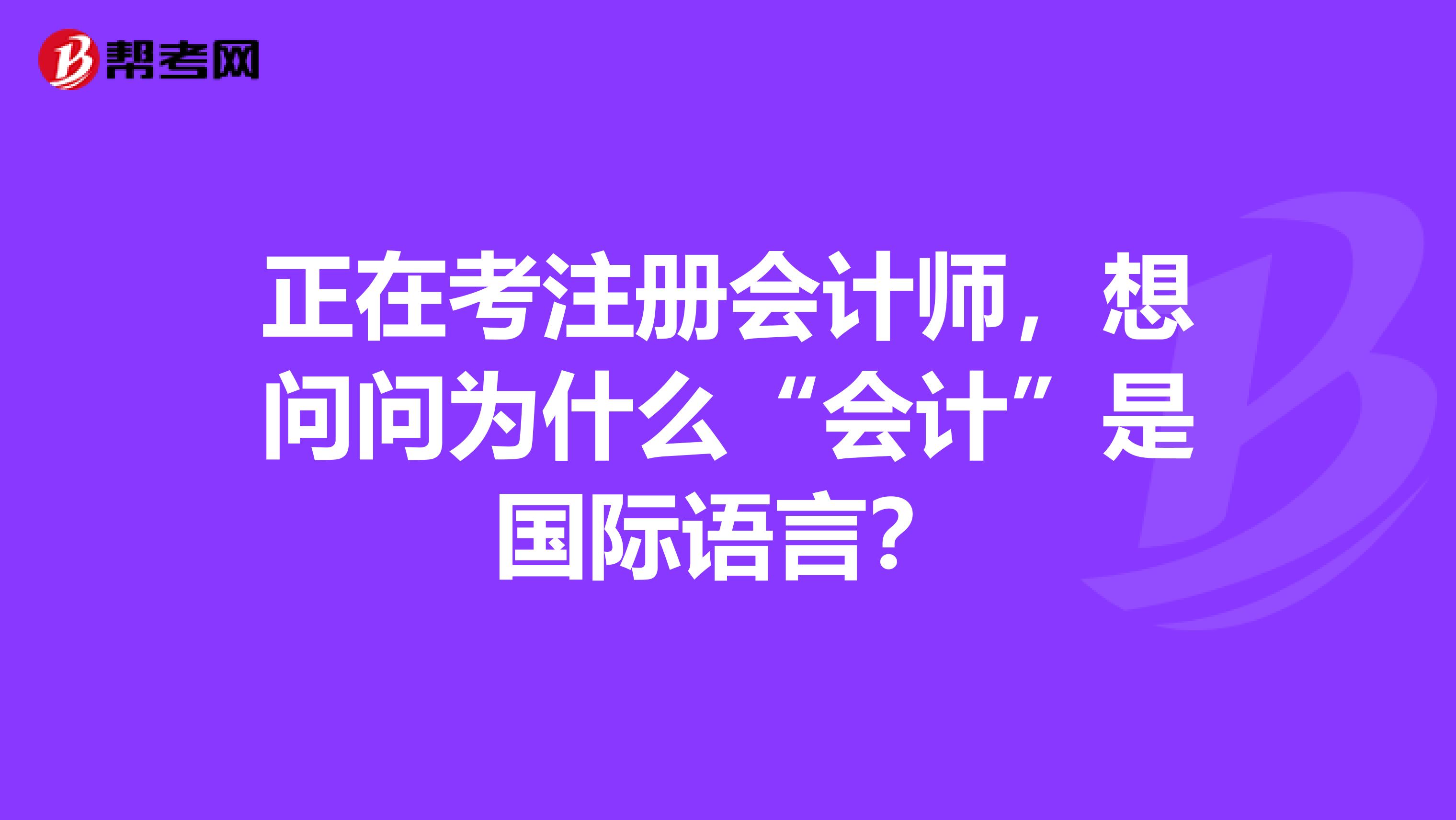 正在考注冊會計師，想問問為什么“會計”是國際語言？