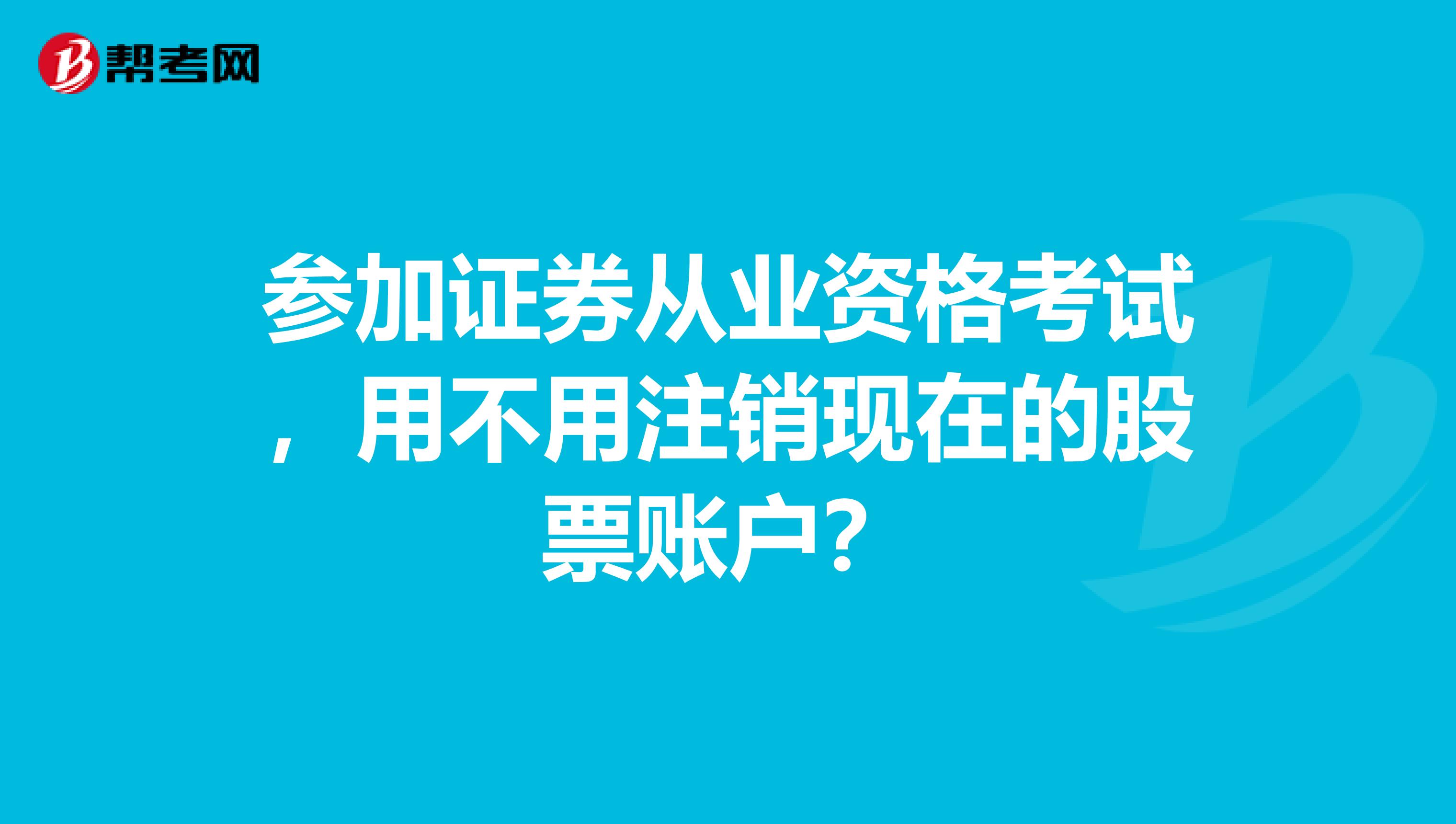 参加证券从业资格考试，用不用注销现在的股票账户？