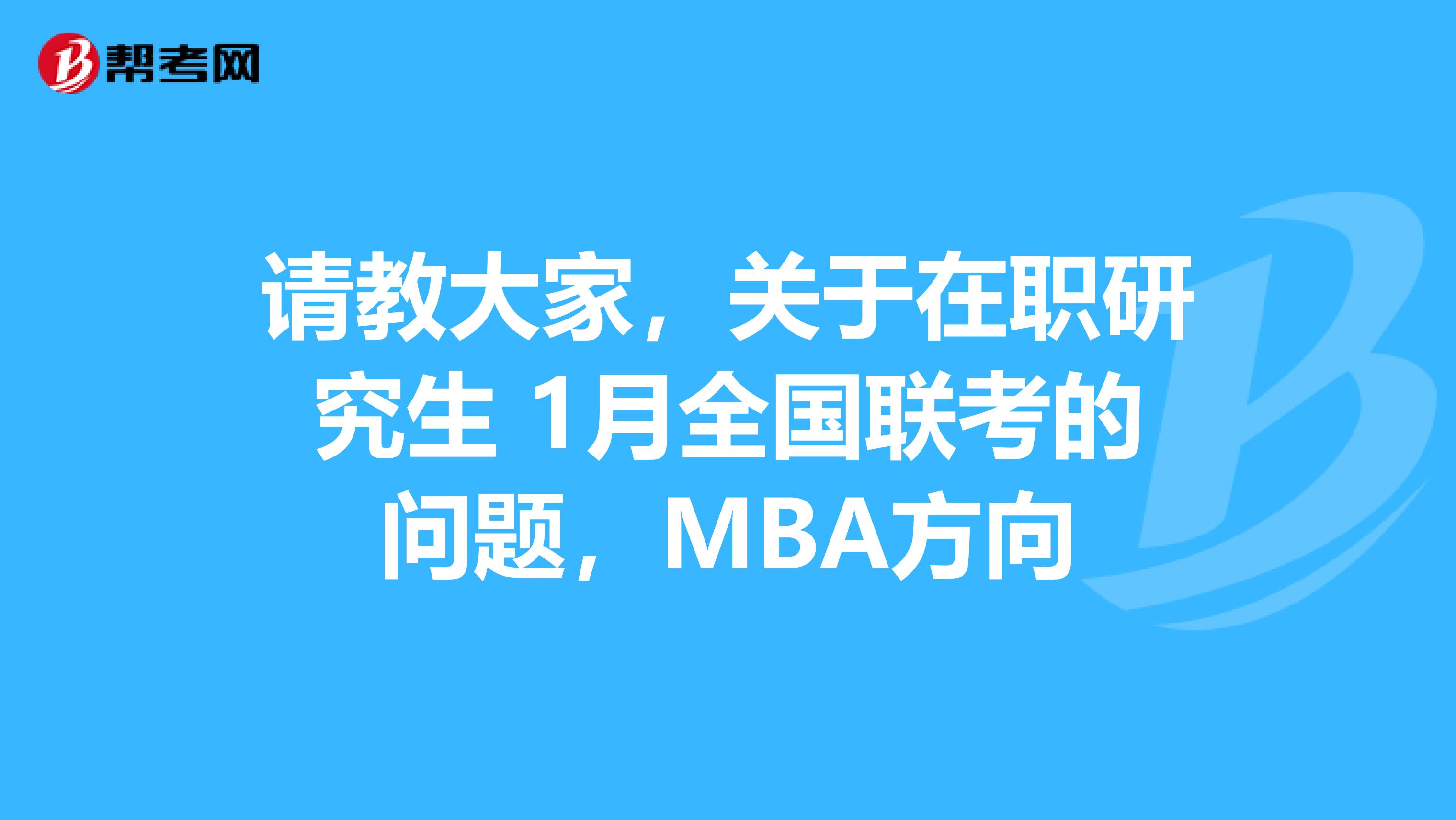 请教大家，关于在职研究生 1月全国联考的问题，MBA方向