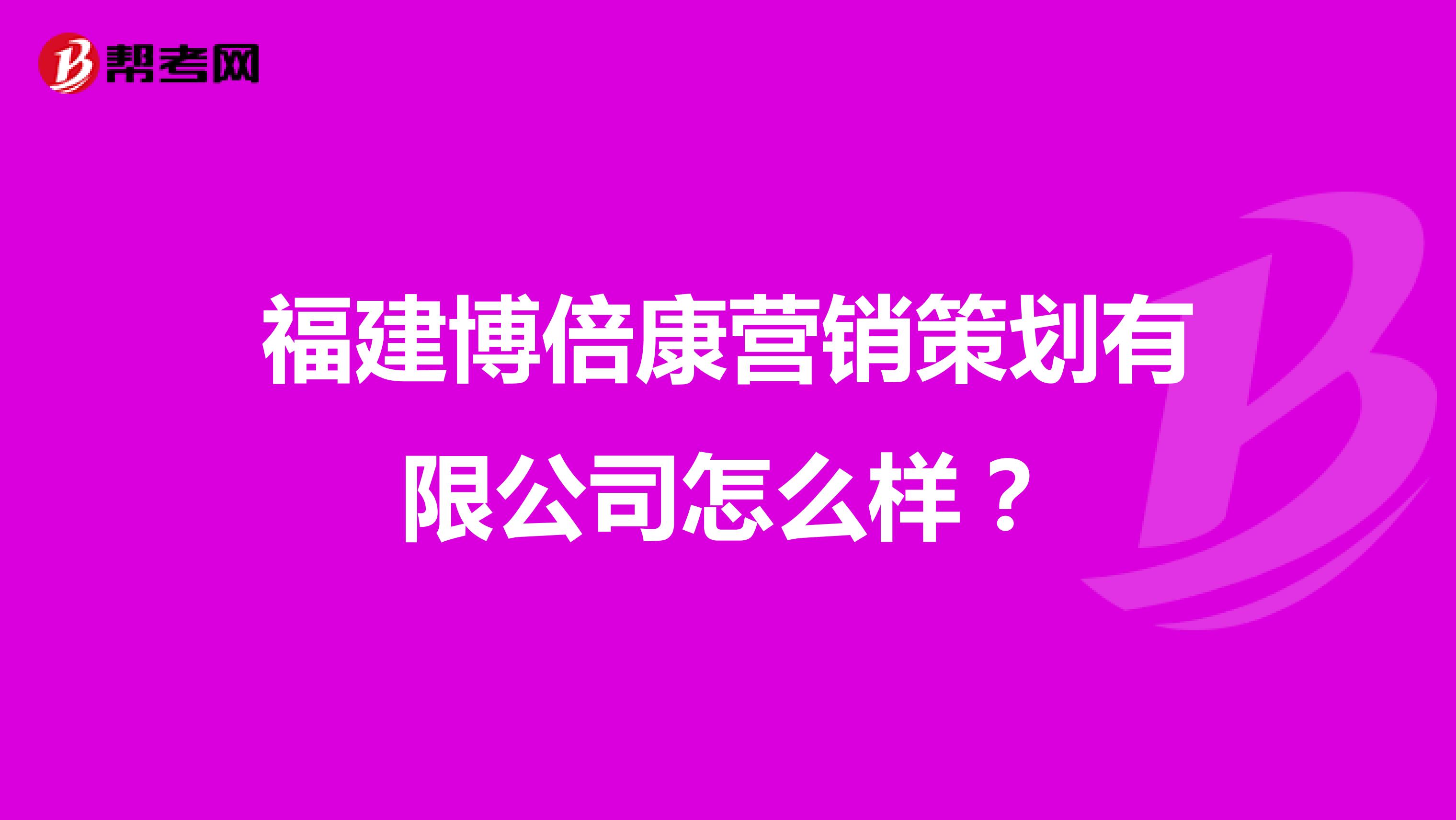 福建博倍康营销策划有限公司怎么样？
