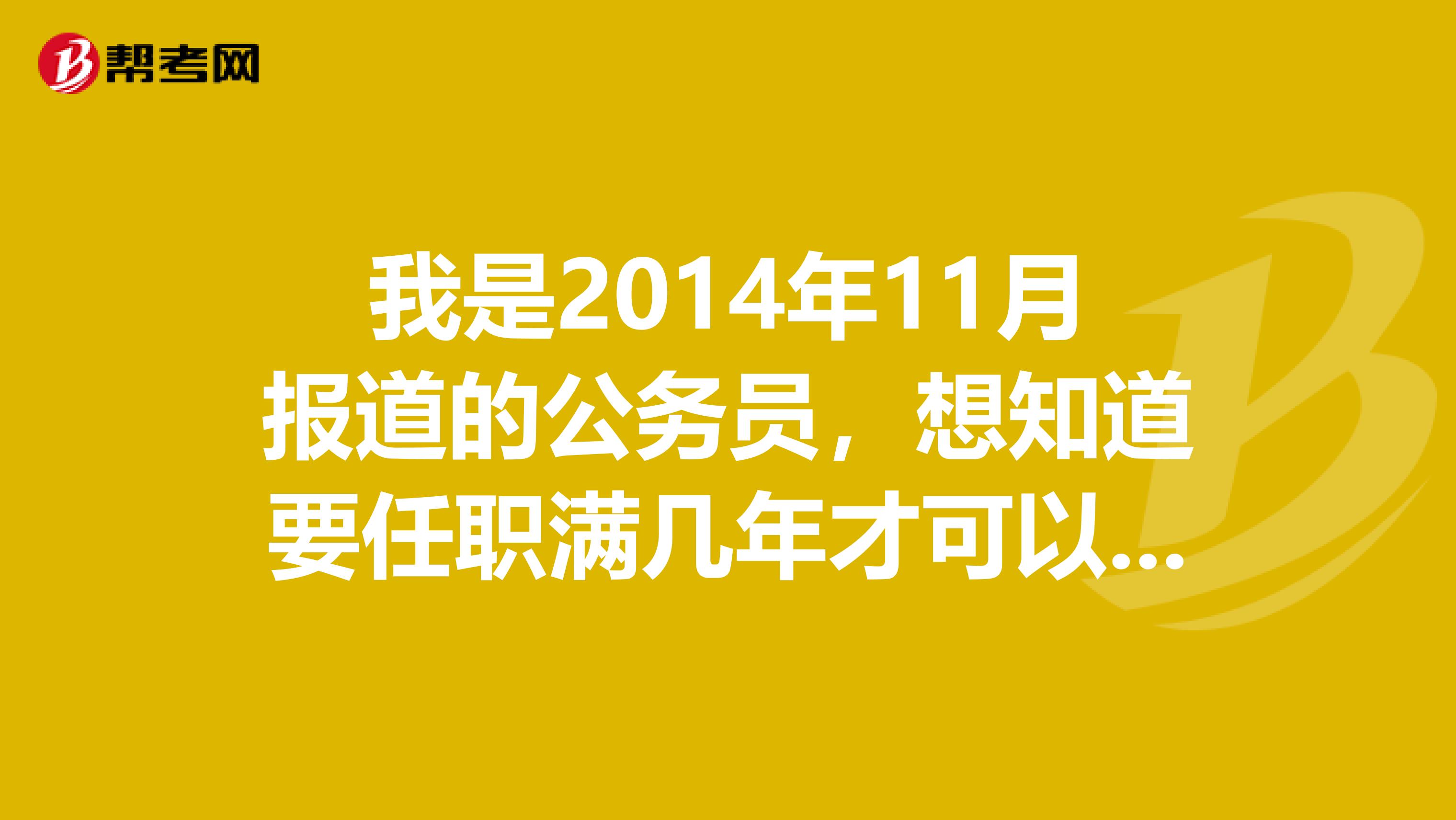 我是2014年11月报道的公务员，想知道要任职满几年才可以再次报考。是任职两年还是五年可以再报考？如果可以报考，要不要征得单位同意？