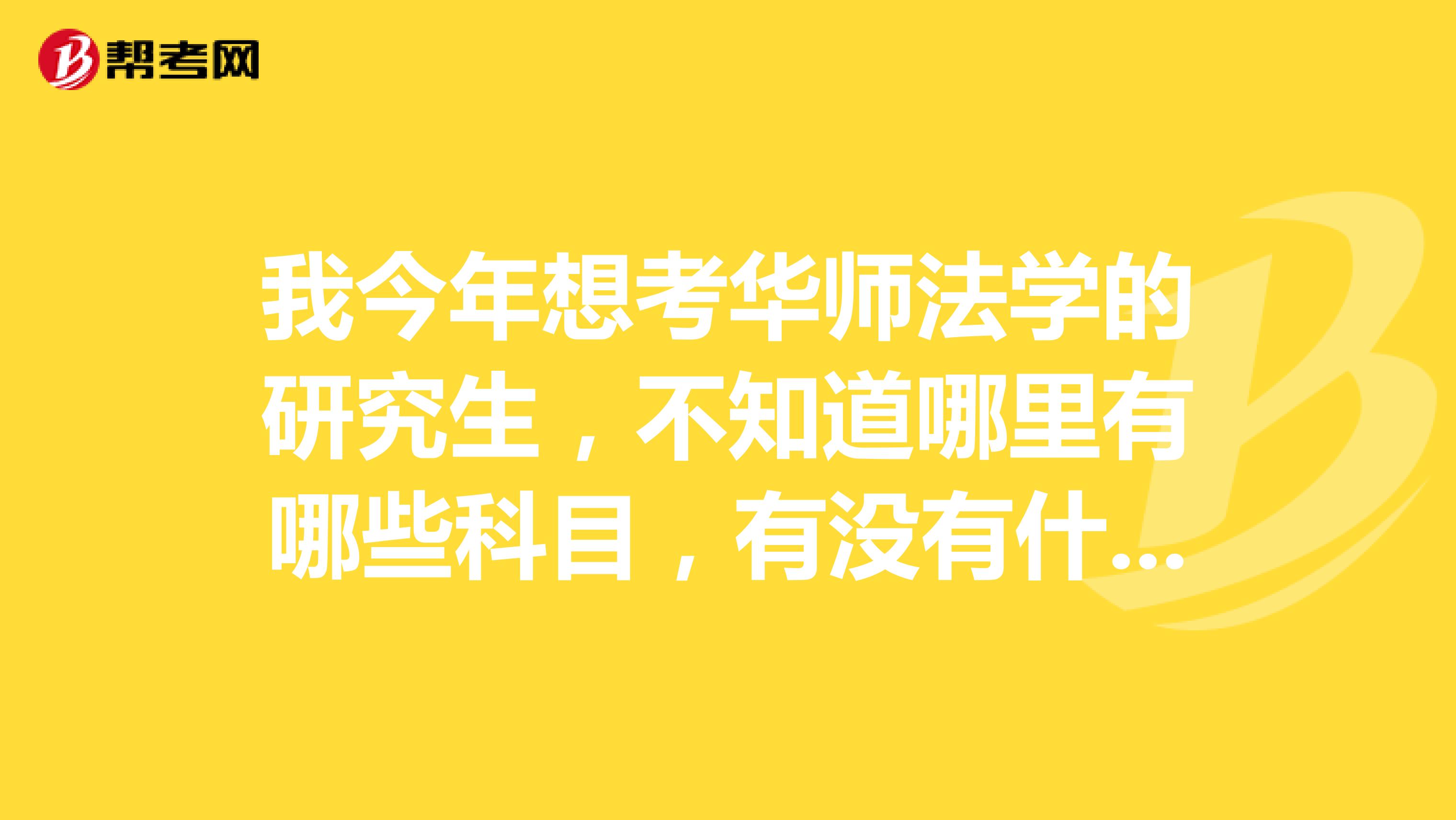 我今年想考华师法学的研究生，不知道哪里有哪些科目，有没有什么参考书