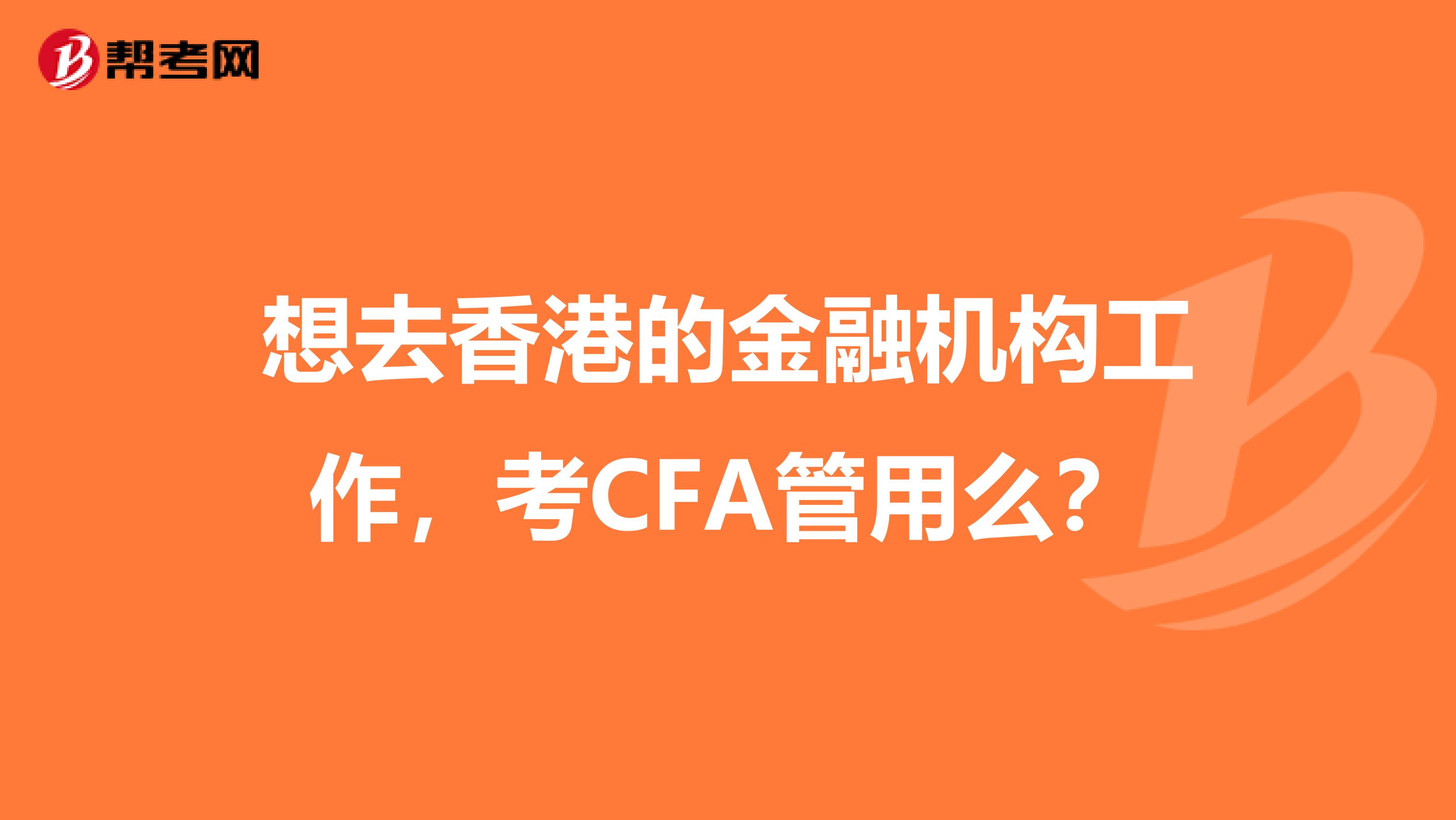 想去香港的金融机构工作,考CFA管用么?