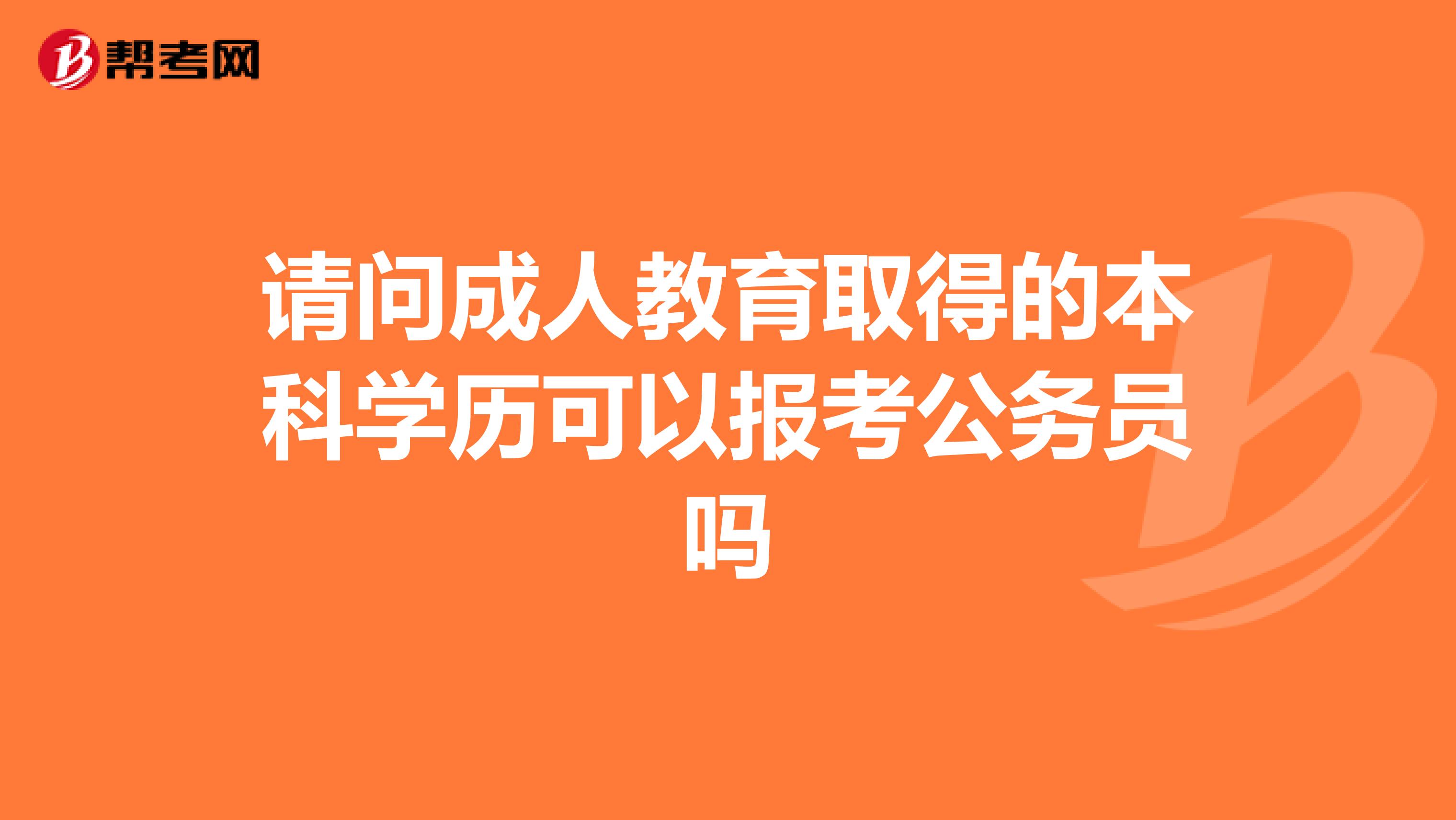 请问成人教育取得的本科学历可以报考公务员吗