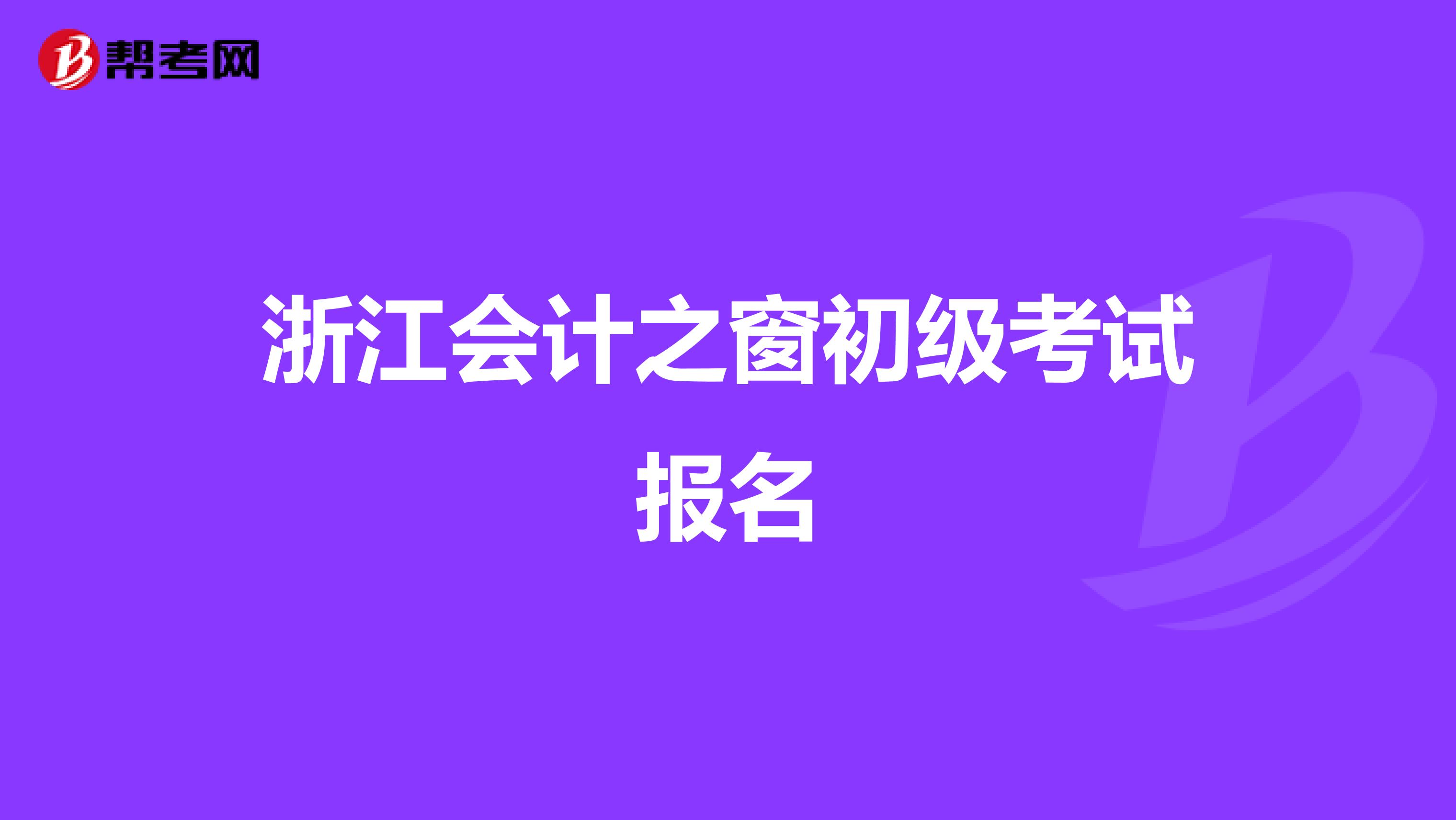 浙江会计之窗初级考试报名