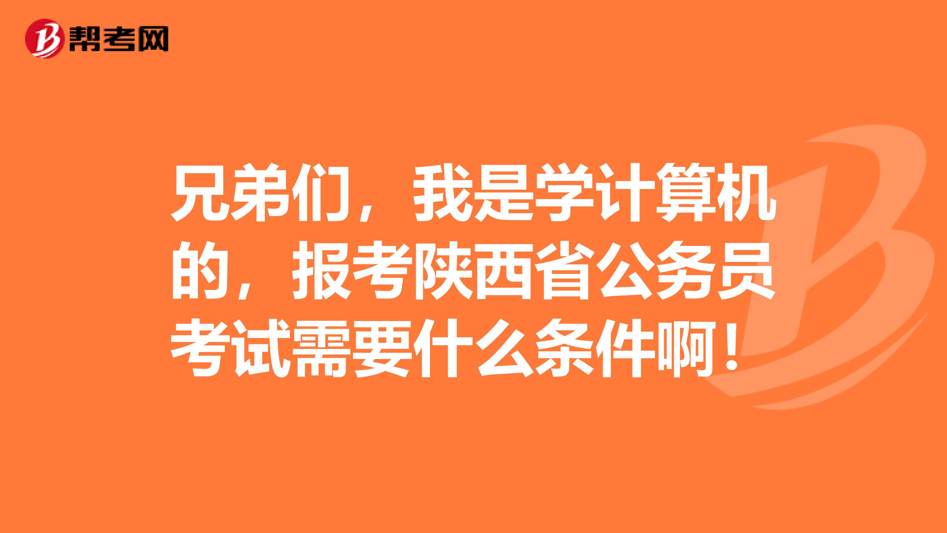 兄弟们，我是学计算机的，报考陕西省公务员考试需要什么条件啊！