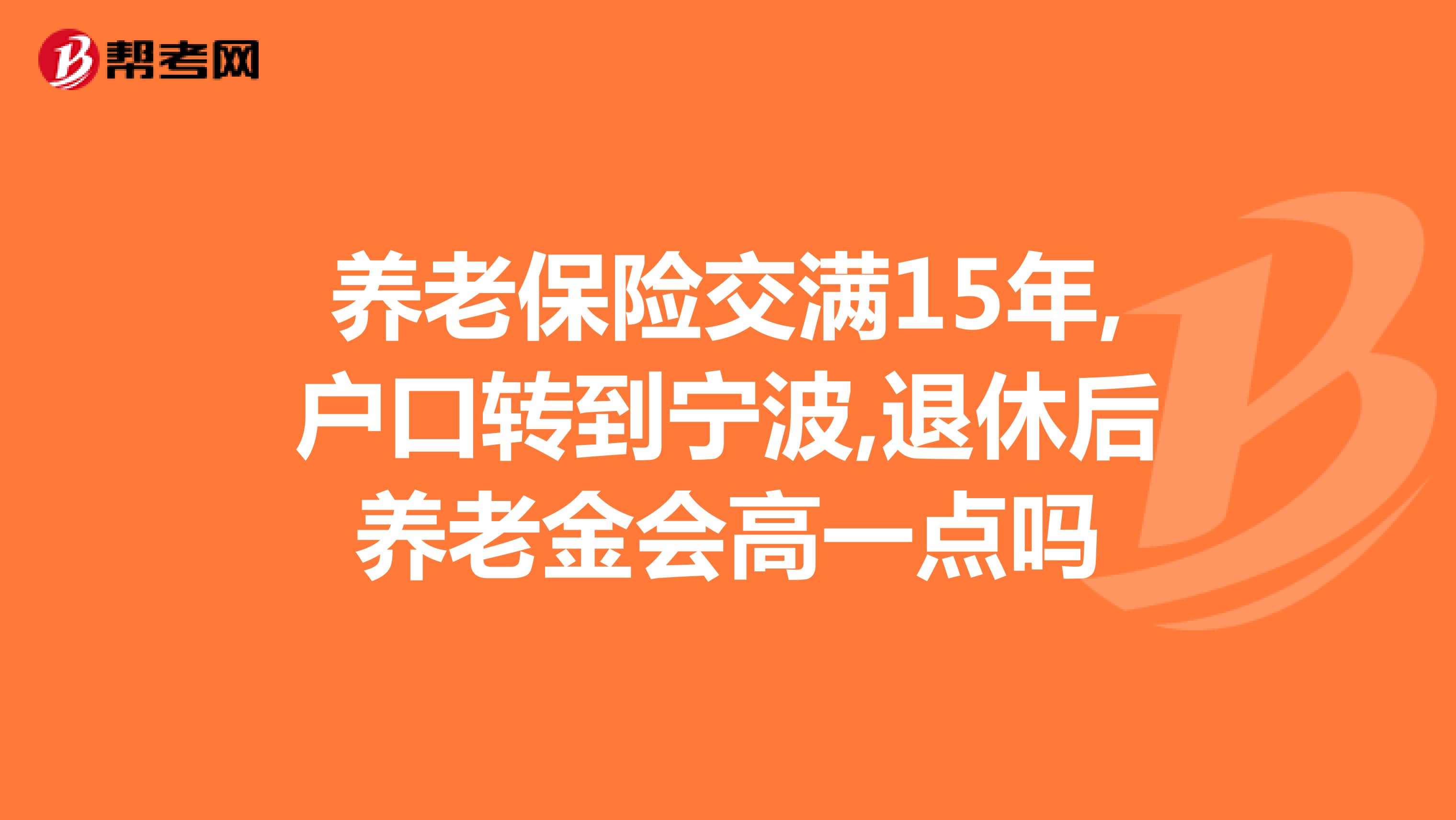 养老保险交满15年,户口转到宁波,退休后养老金会高一点吗