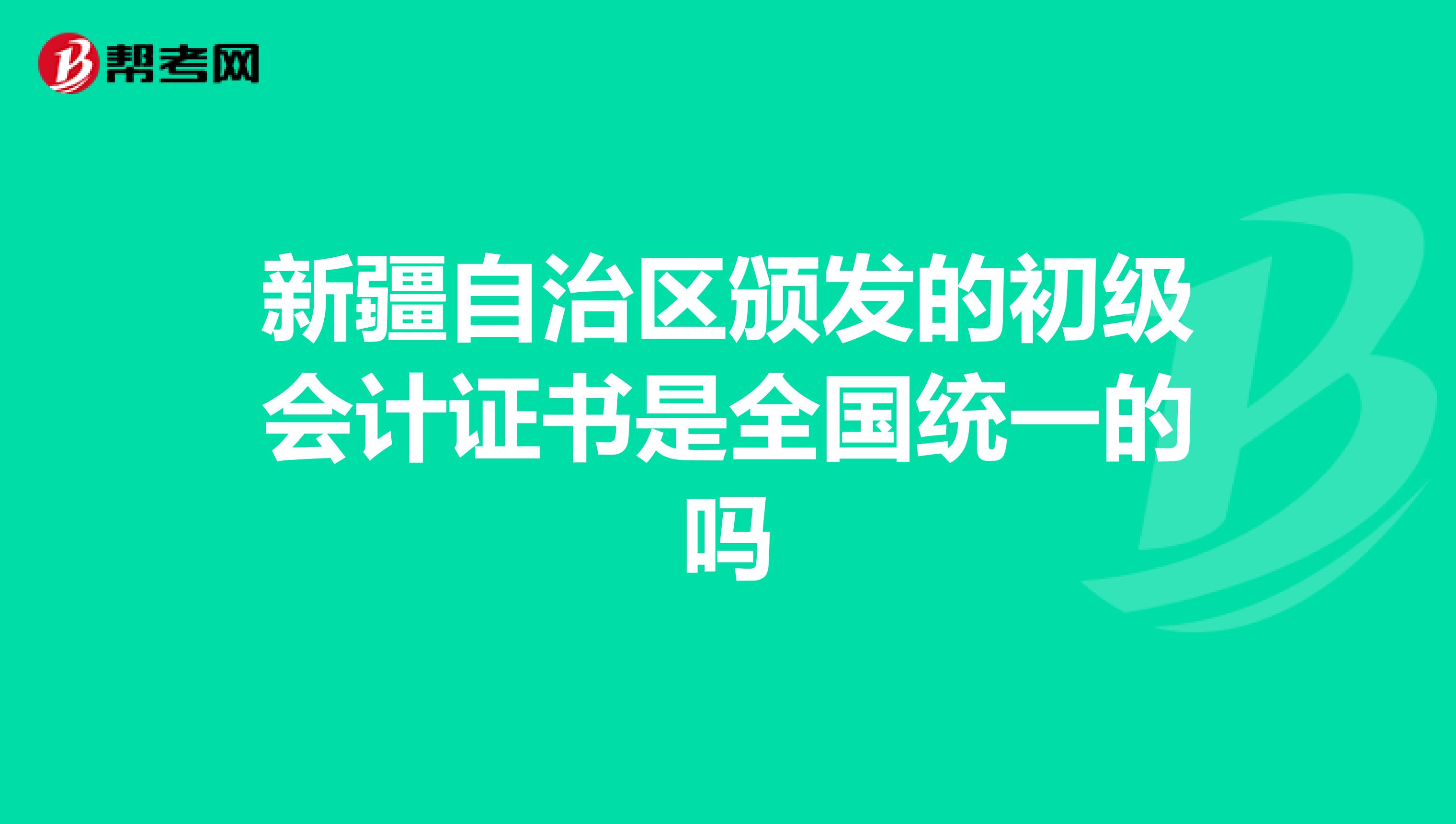 新疆自治区颁发的初级会计证书是全国统一的吗