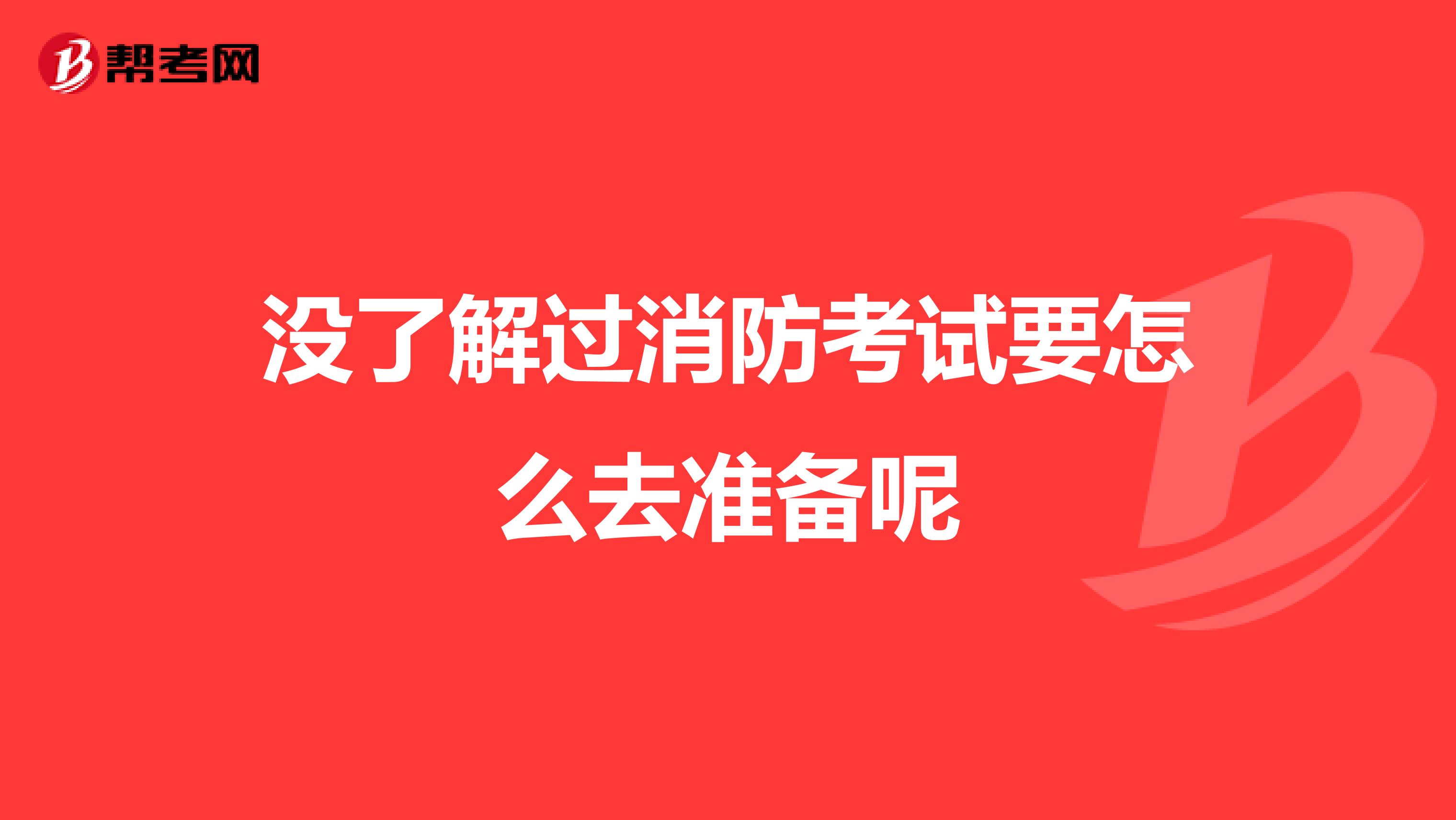 没了解过消防考试要怎么去准备呢