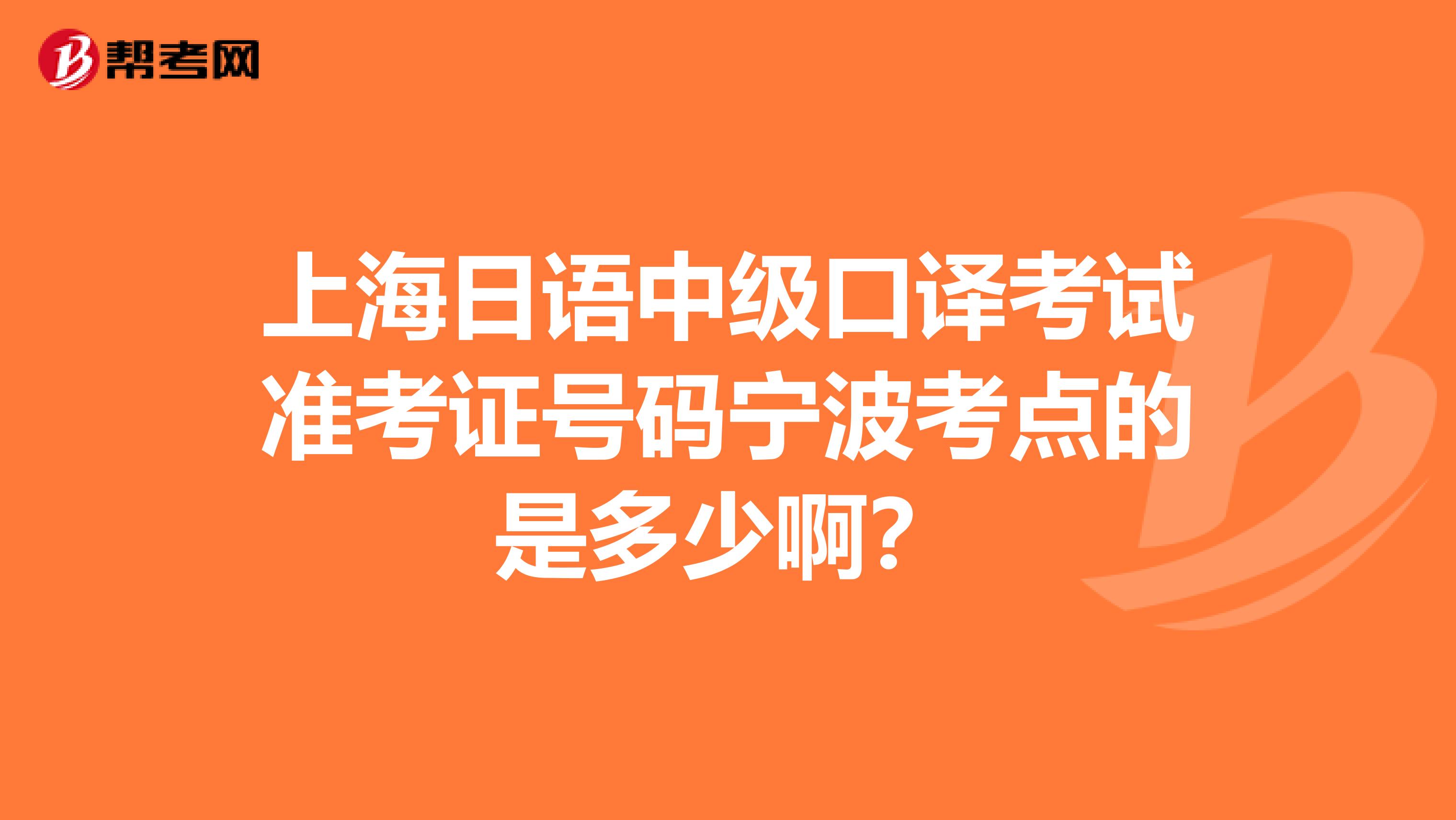 上海日语中级口译考试准考证号码宁波考点的是多少啊?