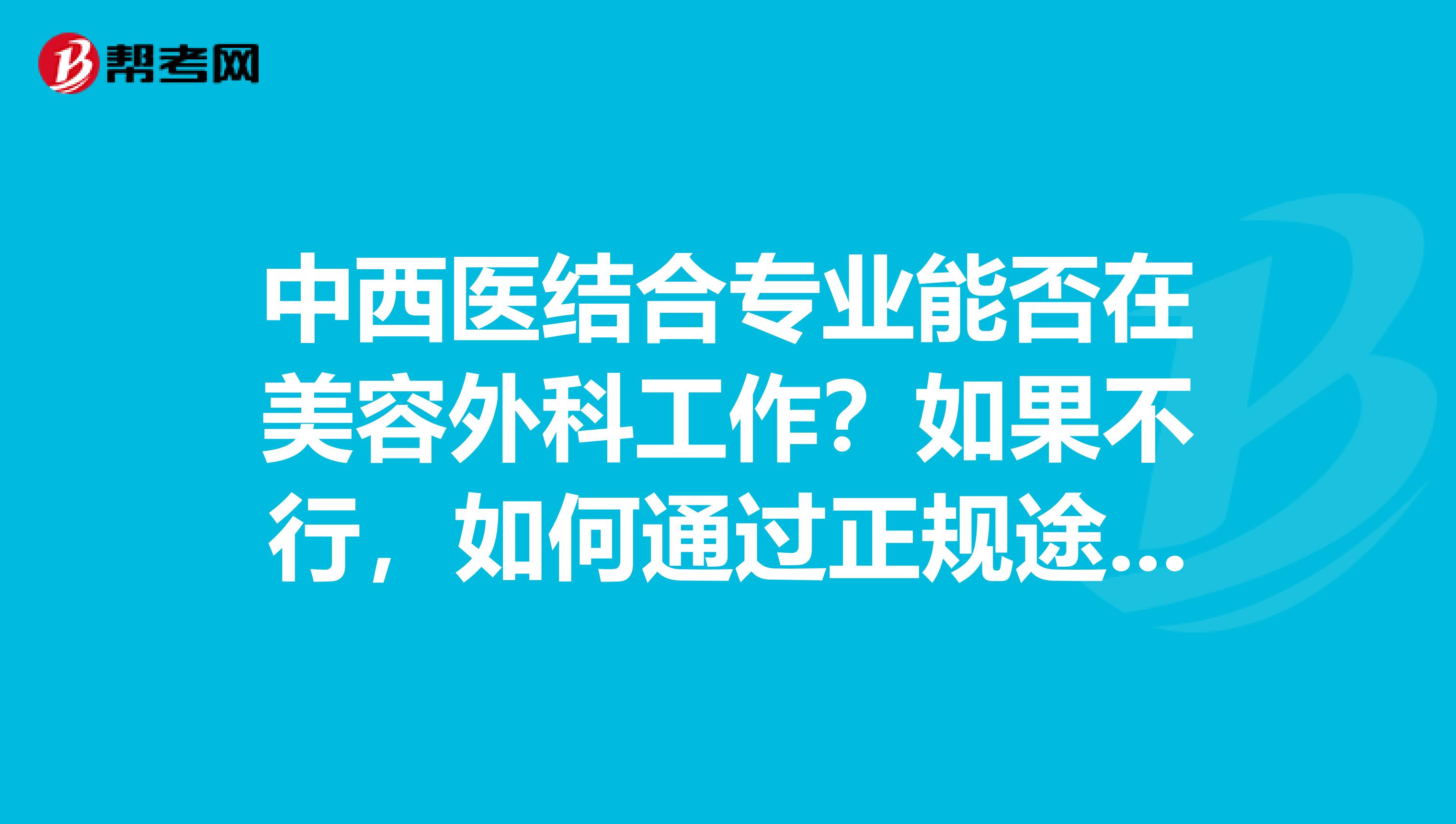 中西医结合专业能否在美容外科工作?如果不行,如何通过正规途径获得
