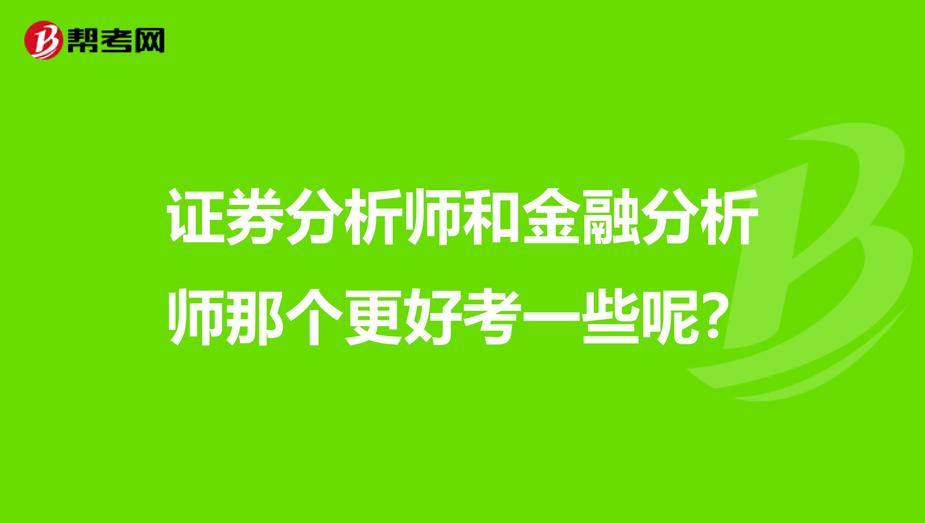 证券分析师和金融分析师那个更好考一些呢?