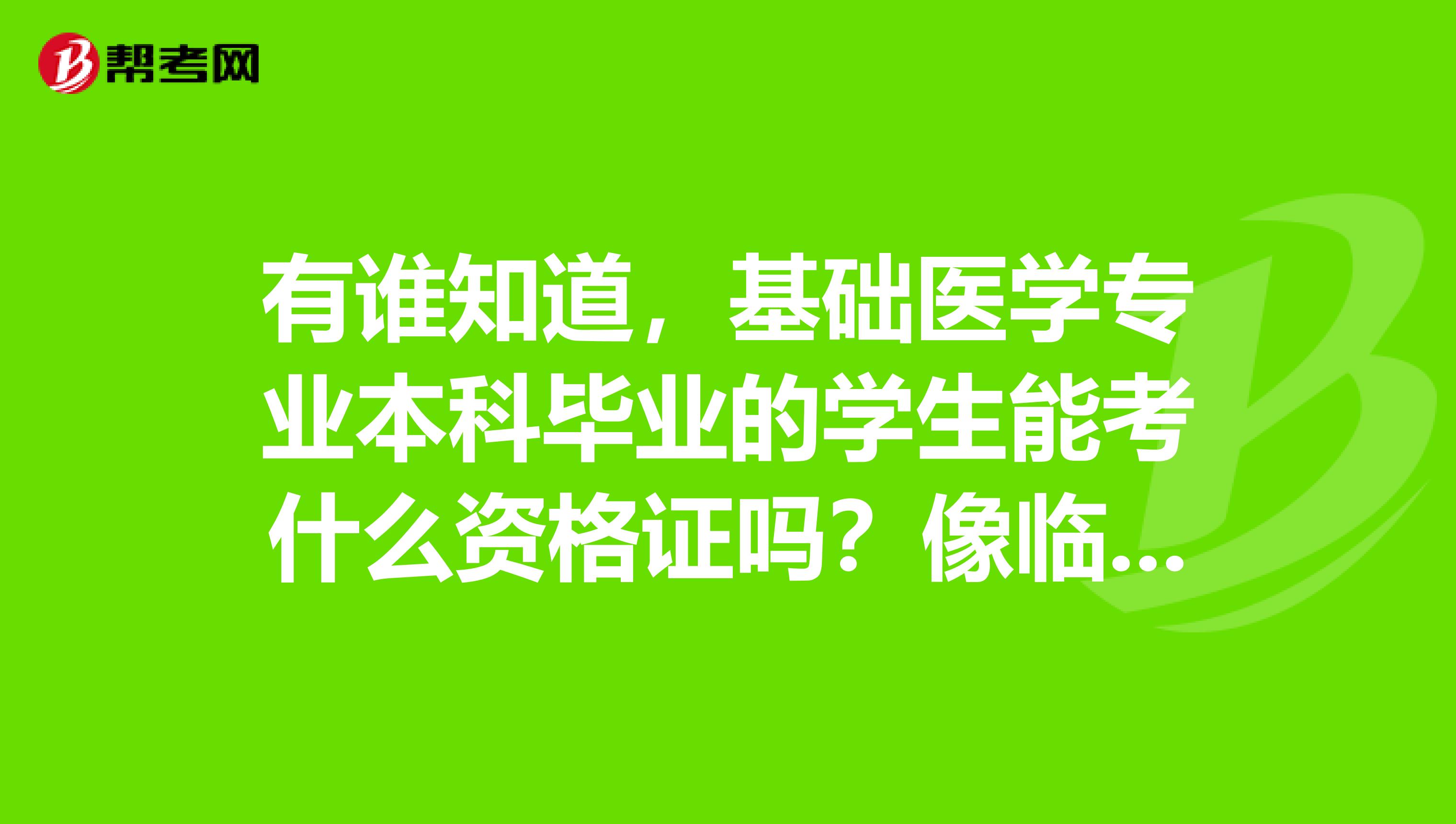 有谁知道，基础医学专业本科毕业的学生能考什么资格证吗？像临床专业可以考执业医师一样，国家承认的这种