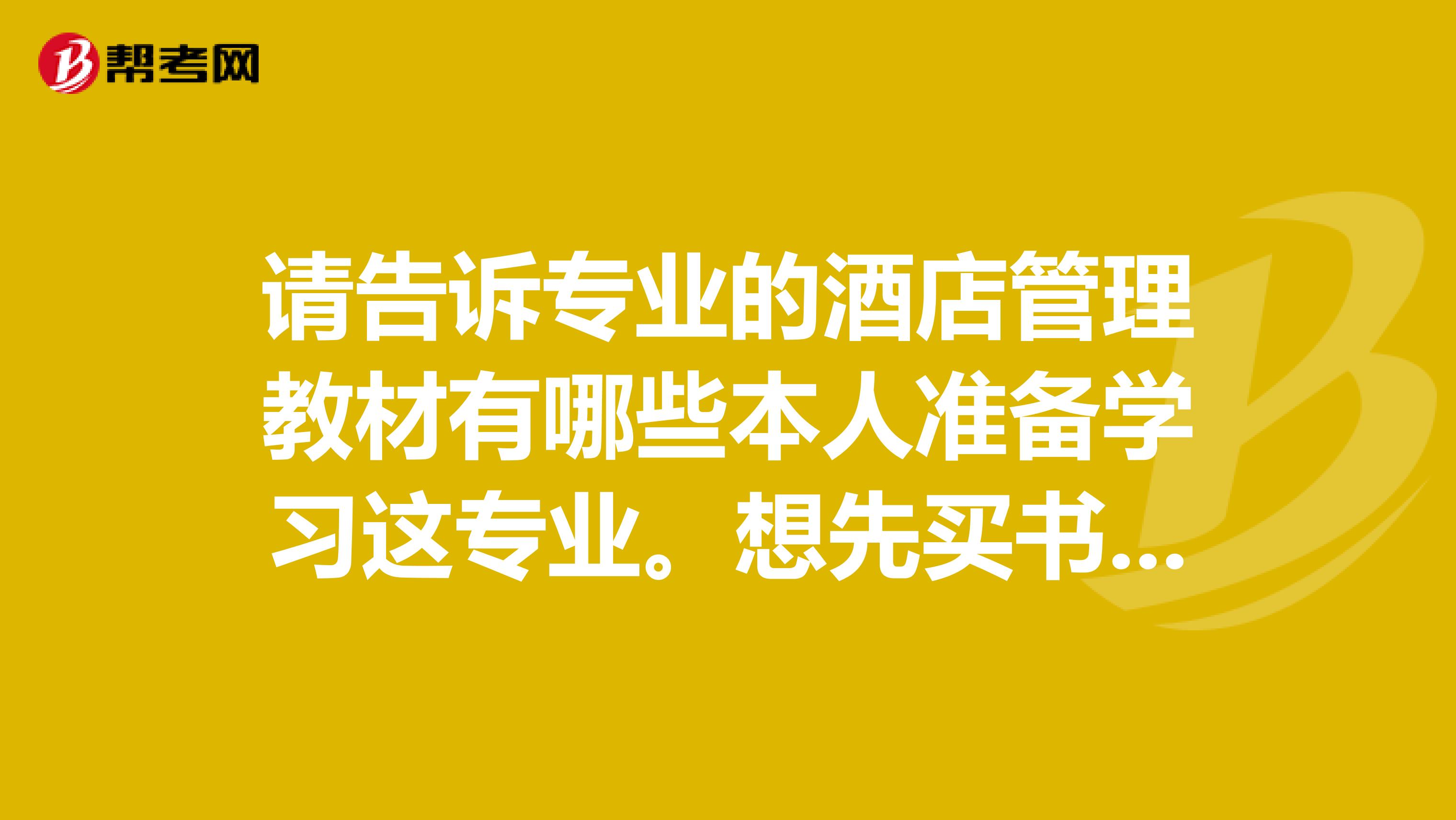 请告诉专业的酒店管理教材有哪些本人准备学习这专业。想先买书籍自学一下谢谢各位