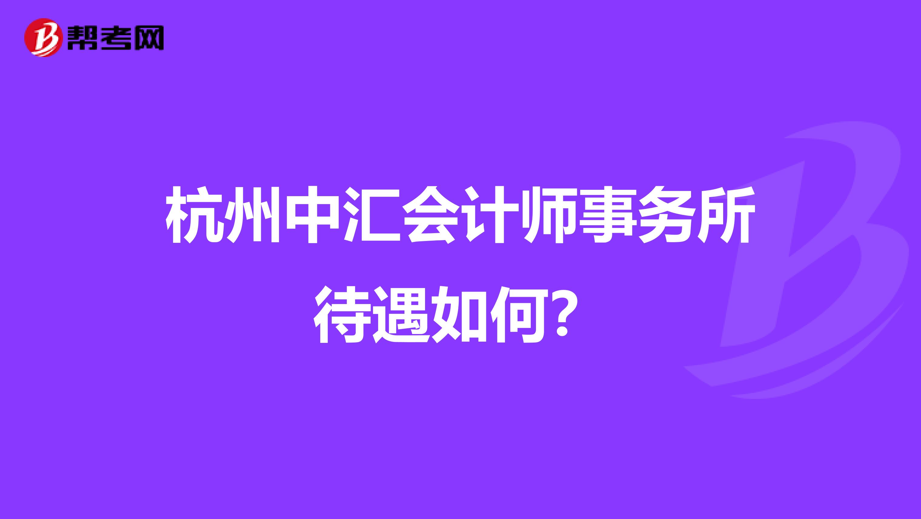杭州中汇会计师事务所待遇如何?