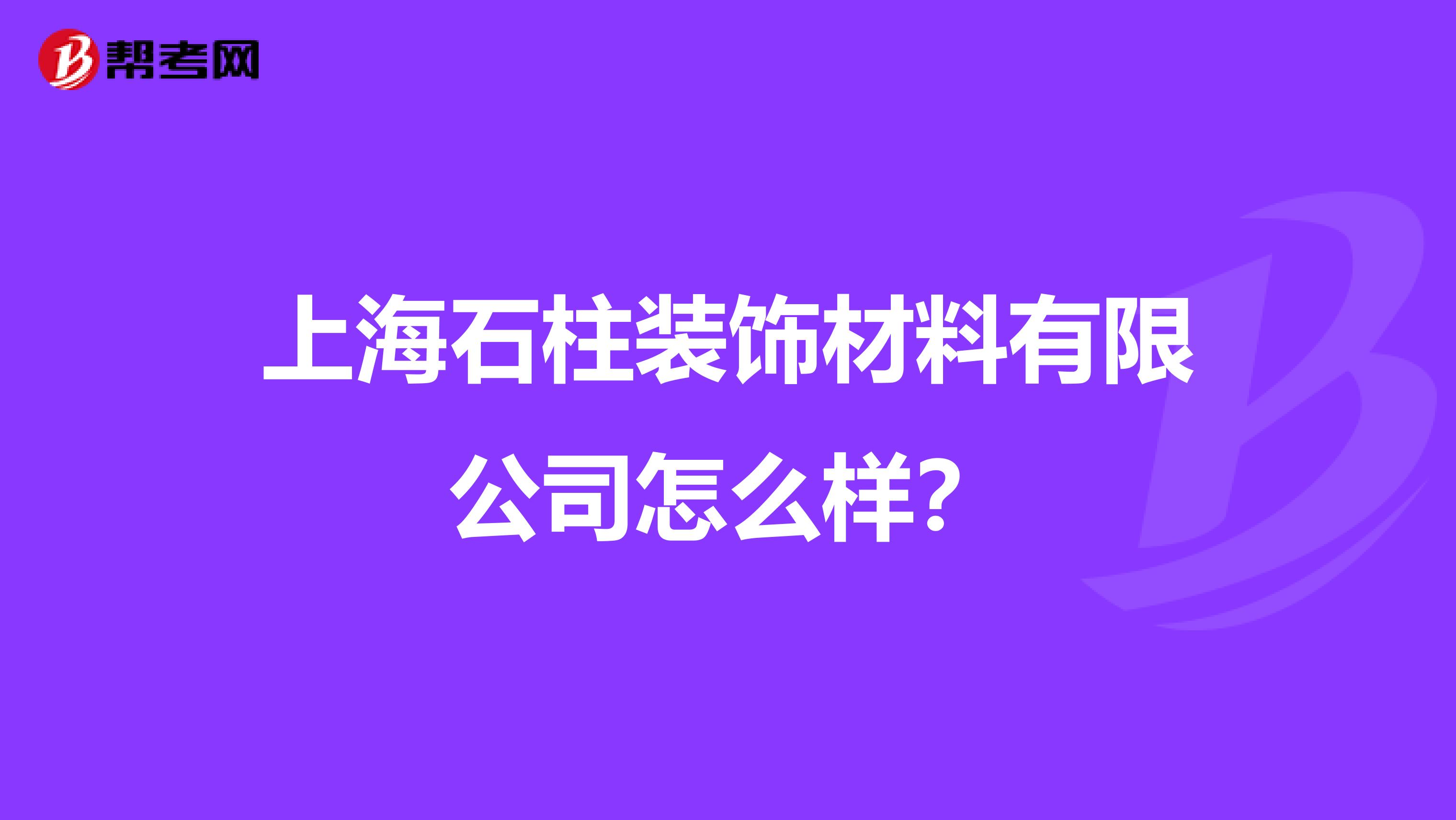 上海石柱装饰材料有限公司怎么样？