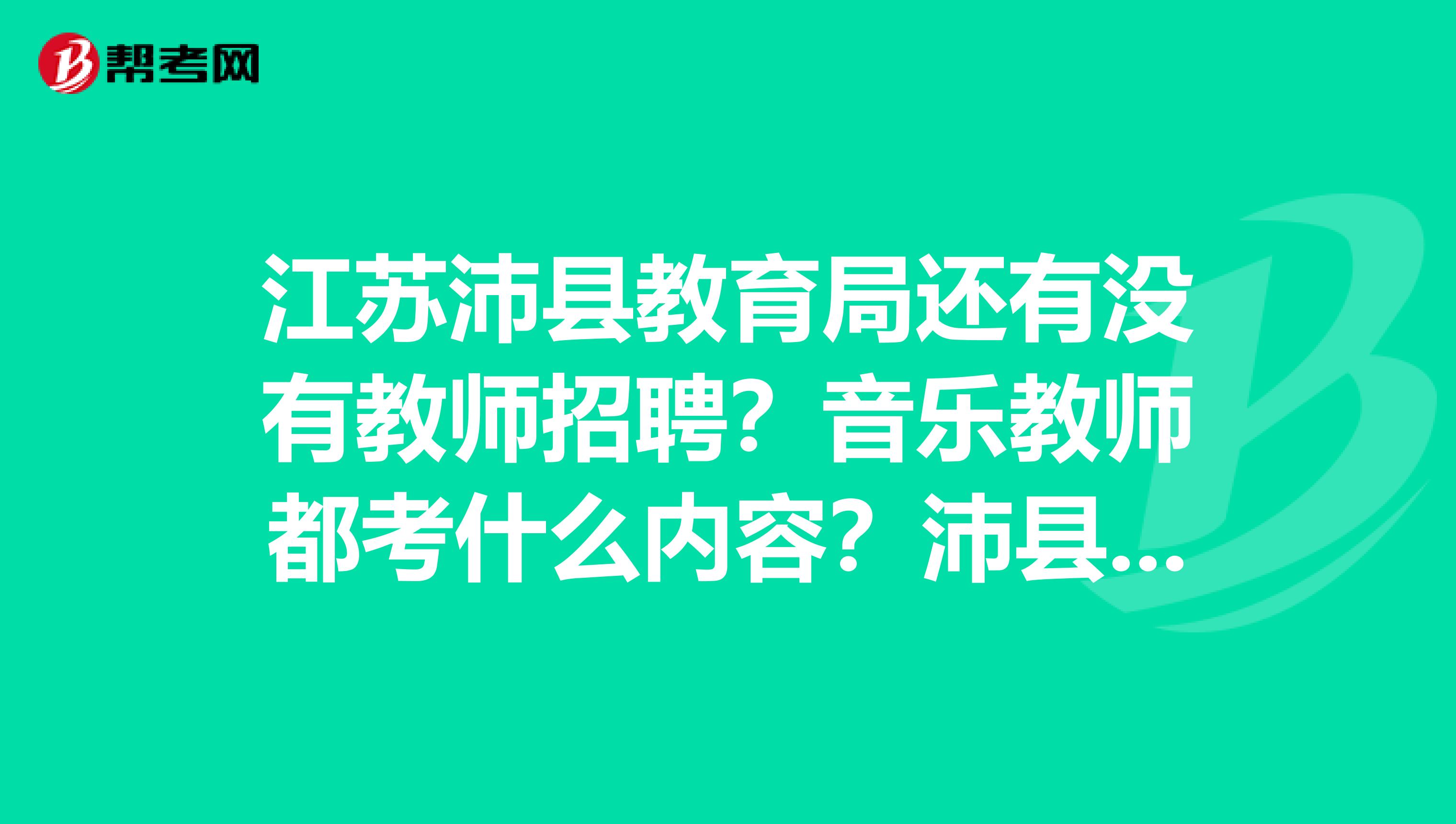 江苏沛县教育局还有没有教师招聘?音乐教师都考什么内容?沛县哪所学校还需要音乐教师?