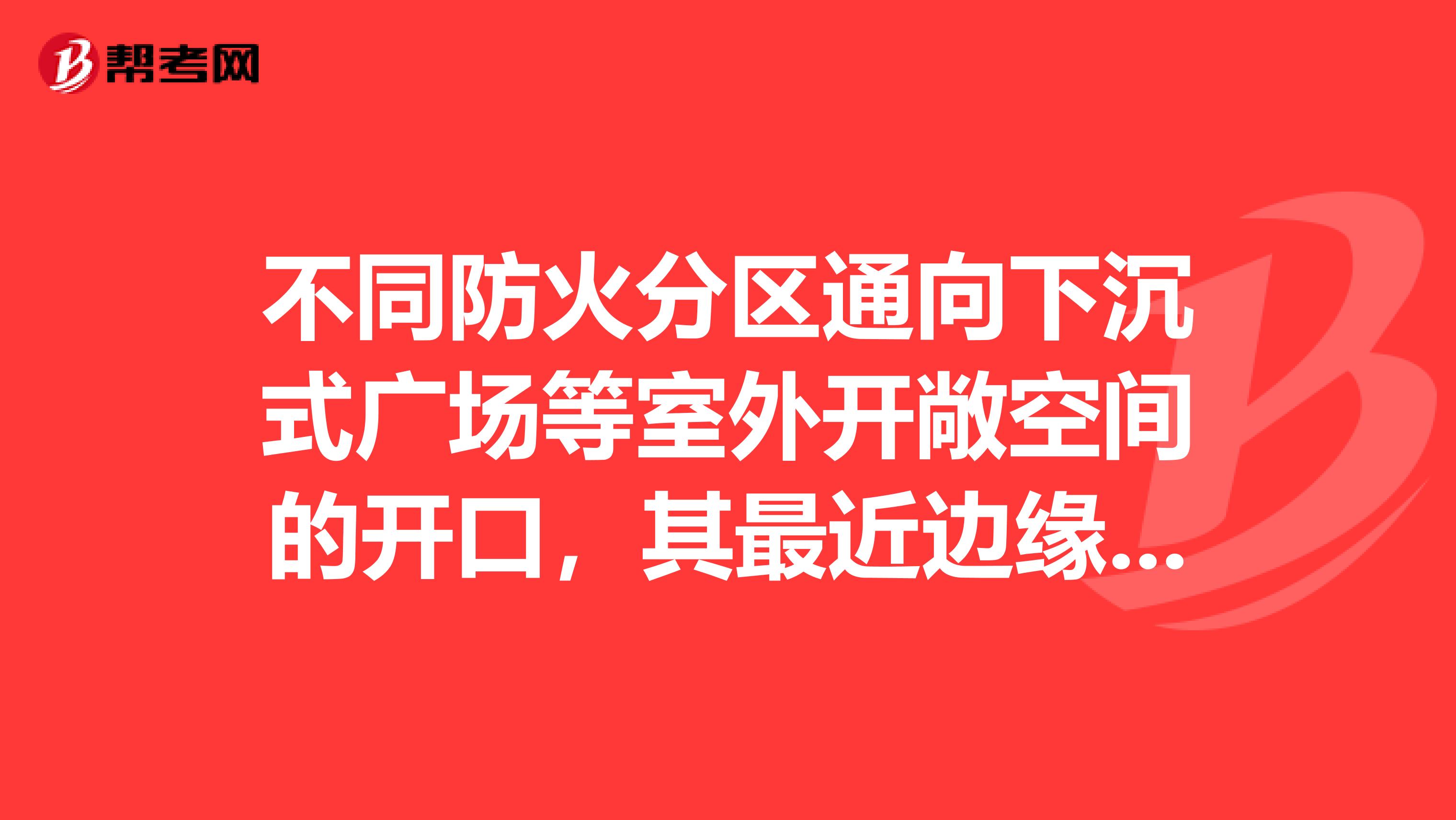 不同防火分区通向下沉式广场等室外开敞空间的开口，其最近边缘之间的水平距离不得小于。