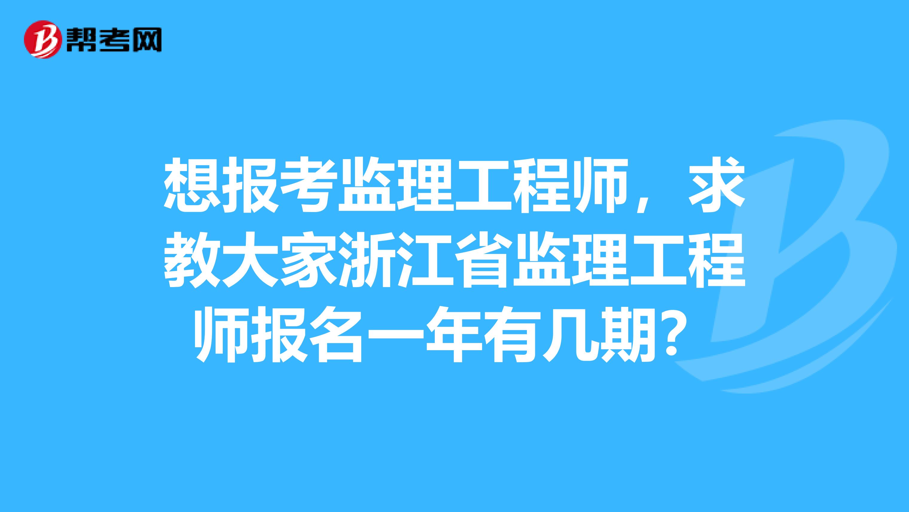 想报考监理工程师,求教大家浙江省监理工程师报名一年有几期?