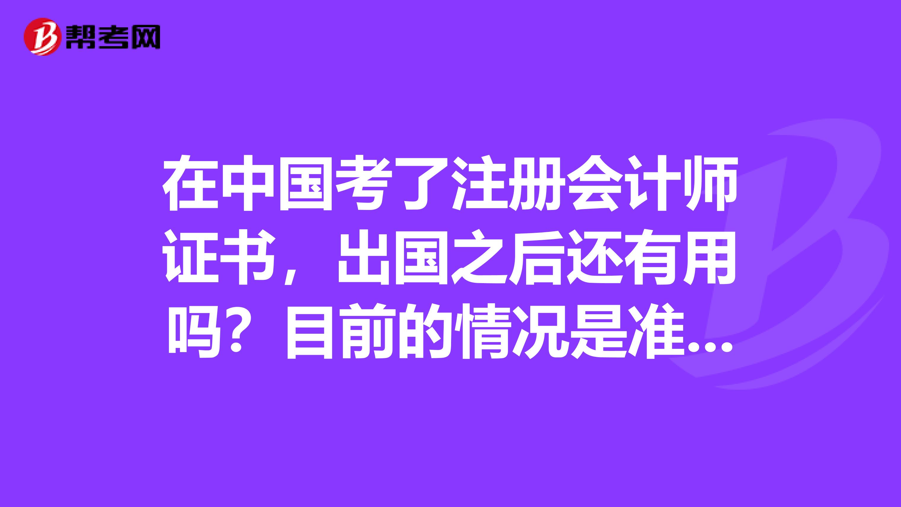 在中國考了注冊會計師證書，出國之后還有用嗎？目前的情況是準備出國留學(xué)呢
