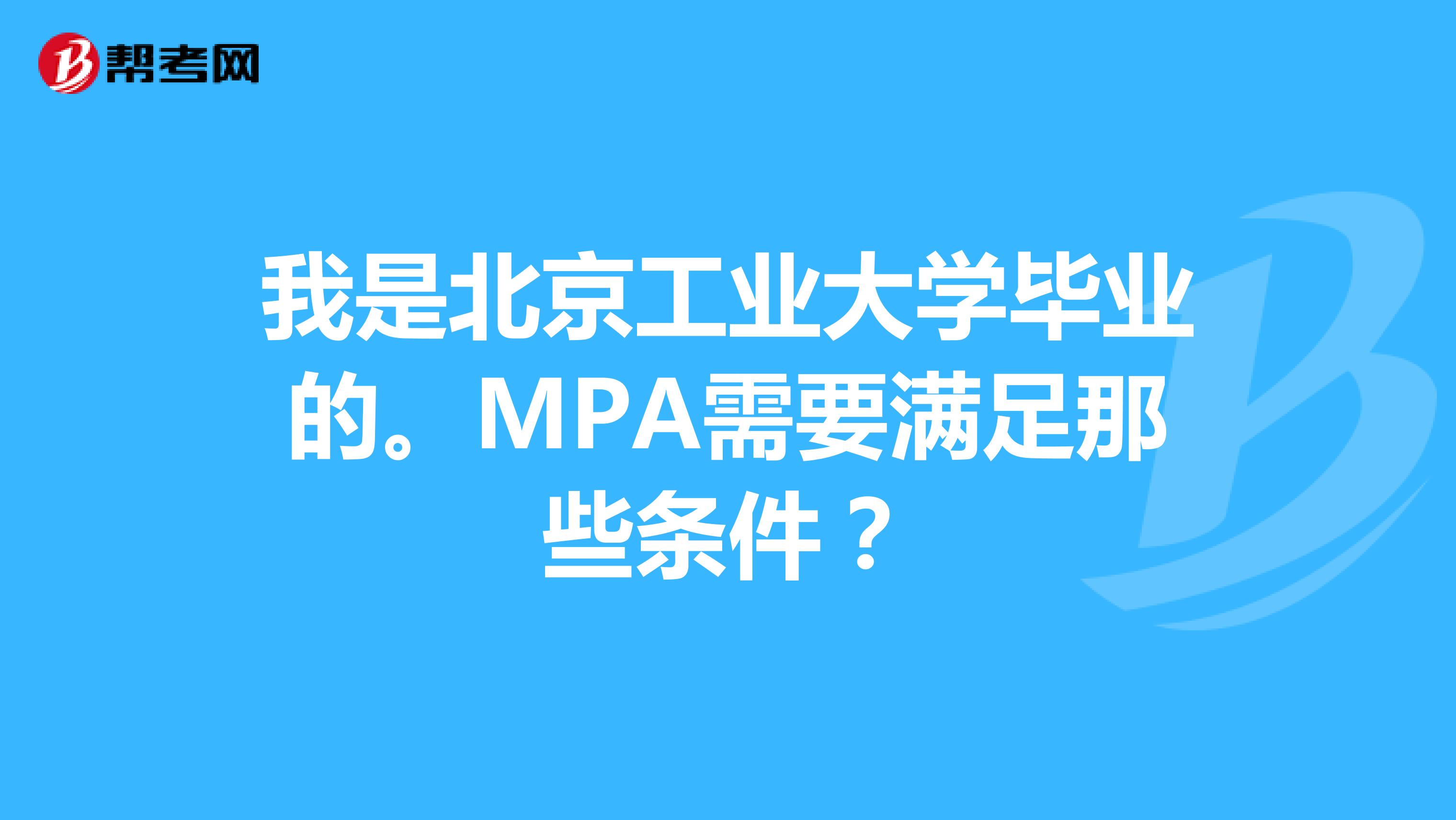 我是北京工业大学毕业的。MPA需要满足那些条件?