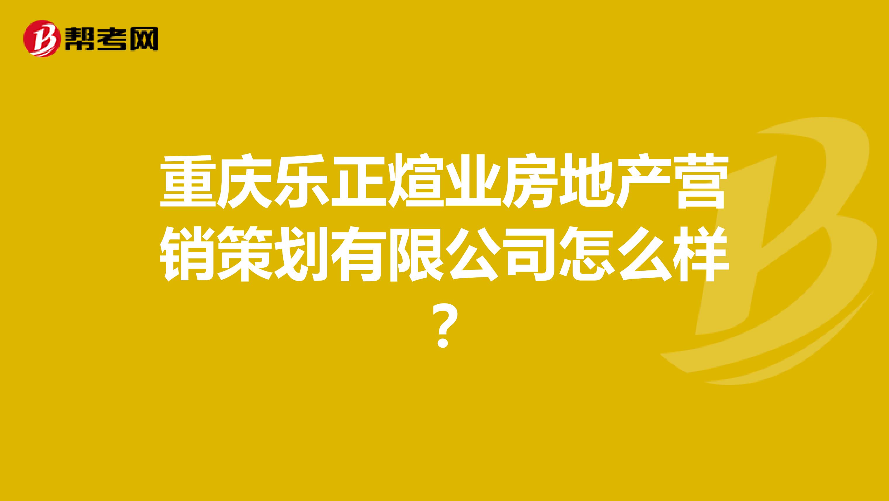 重庆乐正煊业房地产营销策划有限公司怎么样？