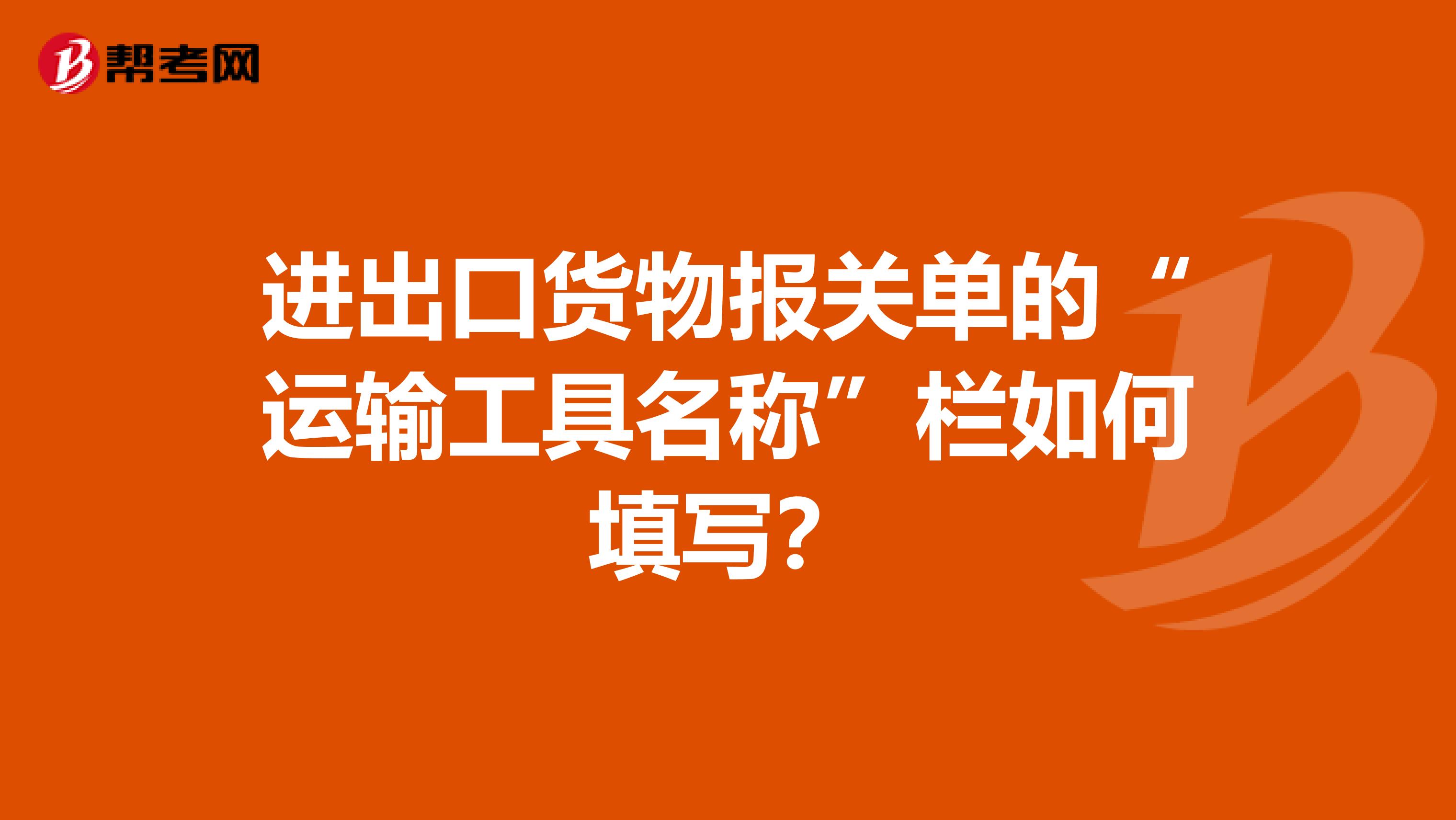 進(jìn)出口貨物報(bào)關(guān)單的“運(yùn)輸工具名稱”欄如何填寫？