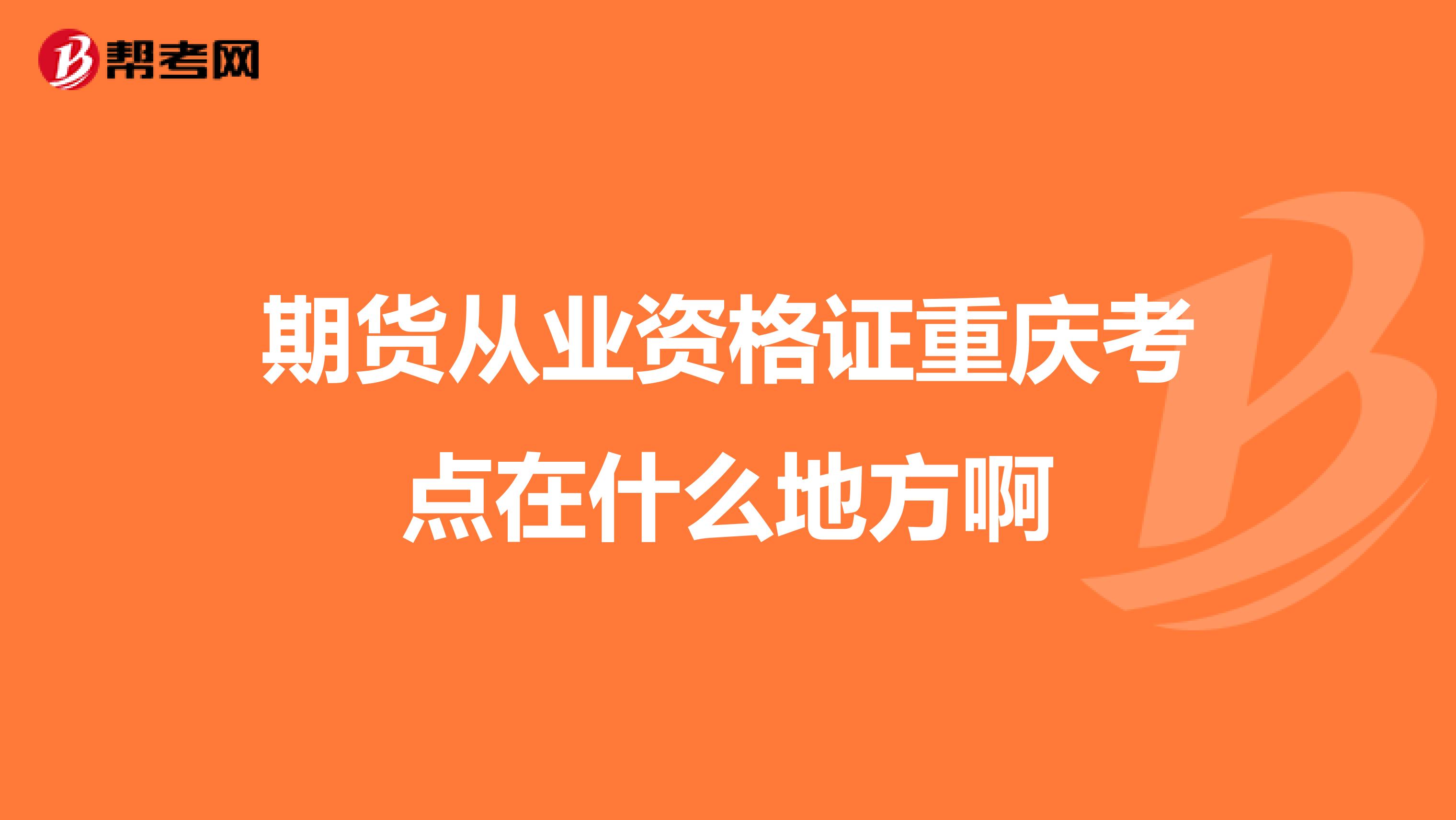 期貨從業(yè)資格證重慶考點在什么地方啊