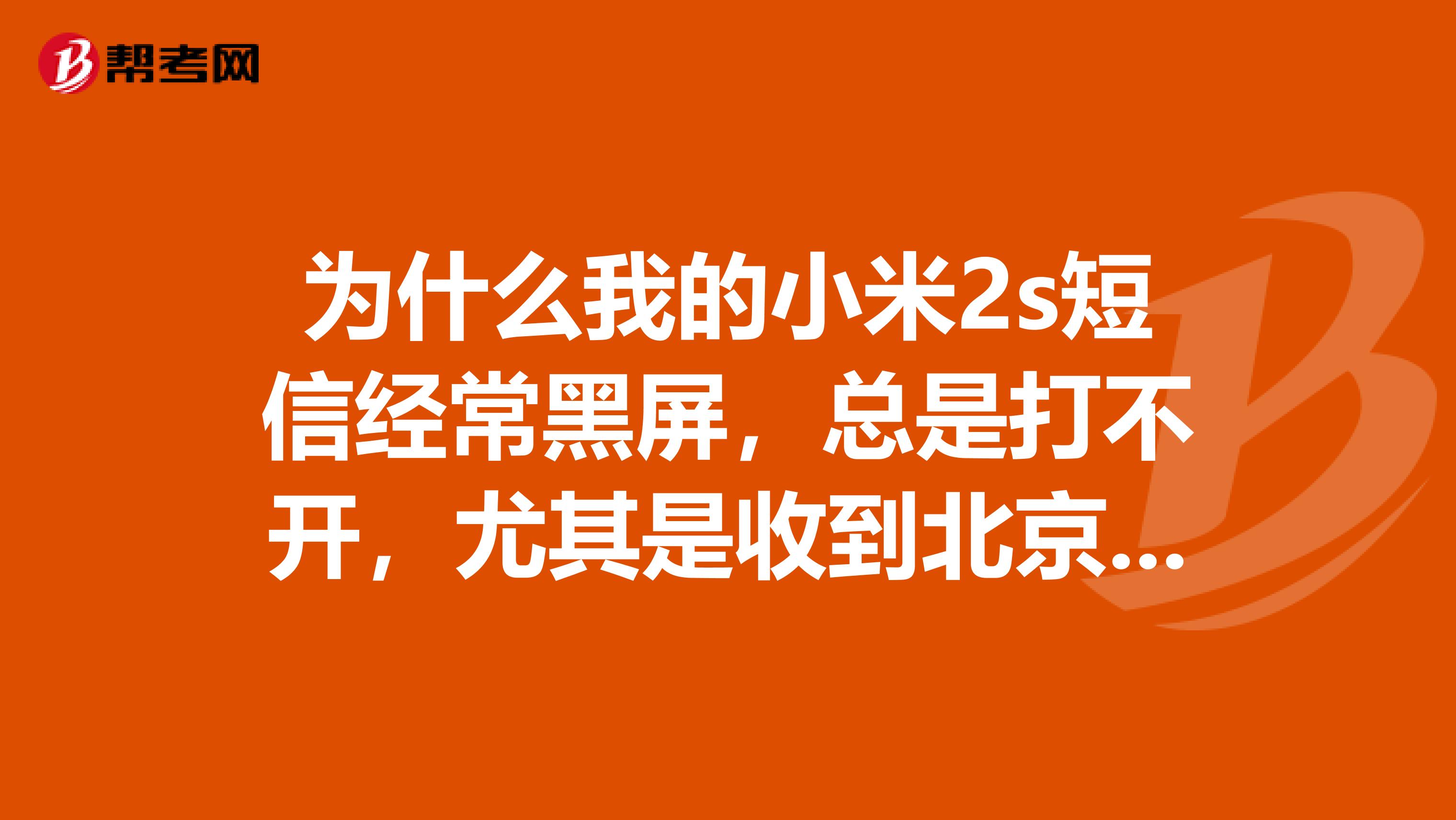 为什么我的小米2s短信经常黑屏，总是打不开，尤其是收到北京农村商业银行的短信，购买不足一个月。