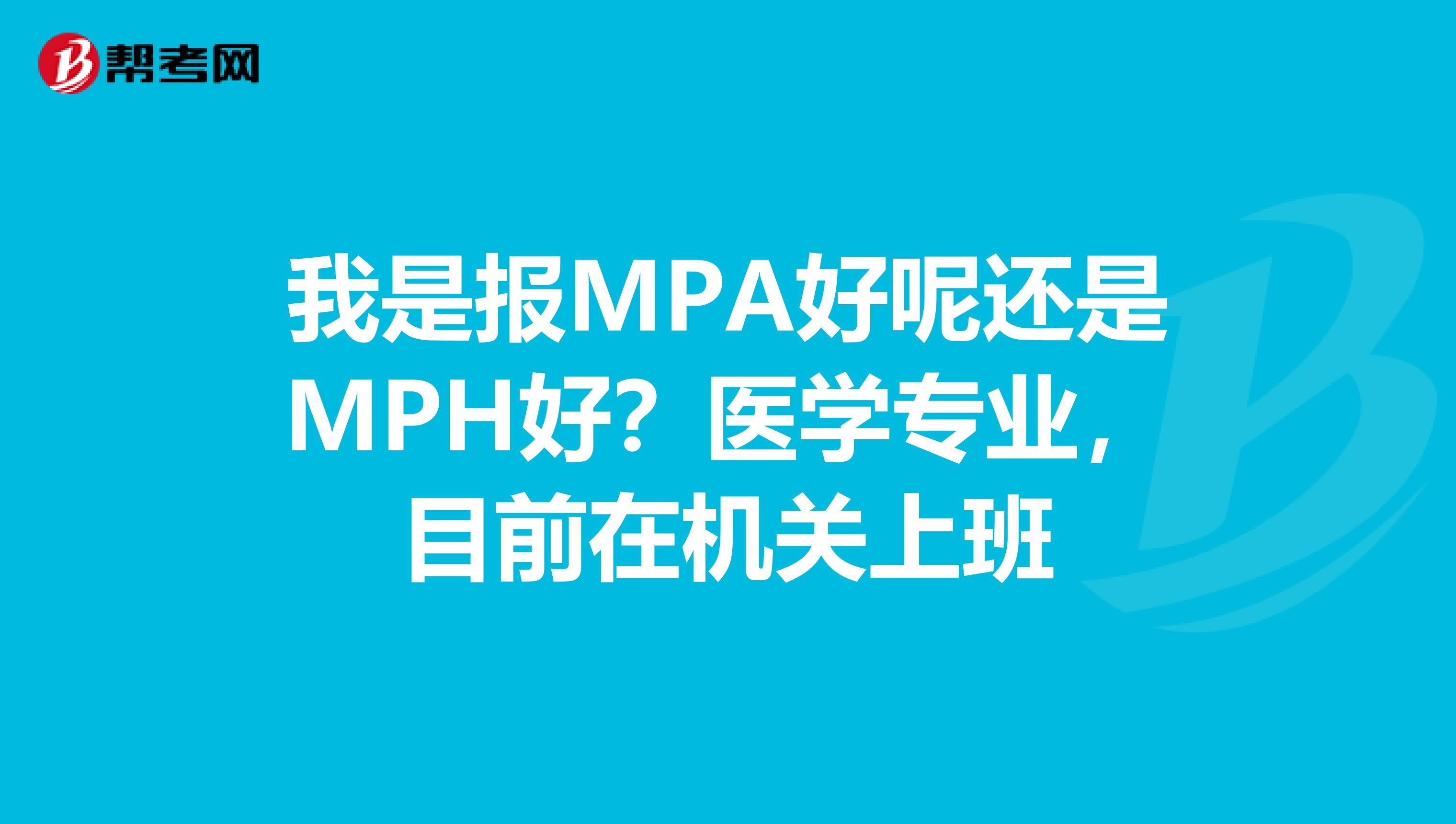 我是报MPA好呢还是MPH好？医学专业，目前在机关上班