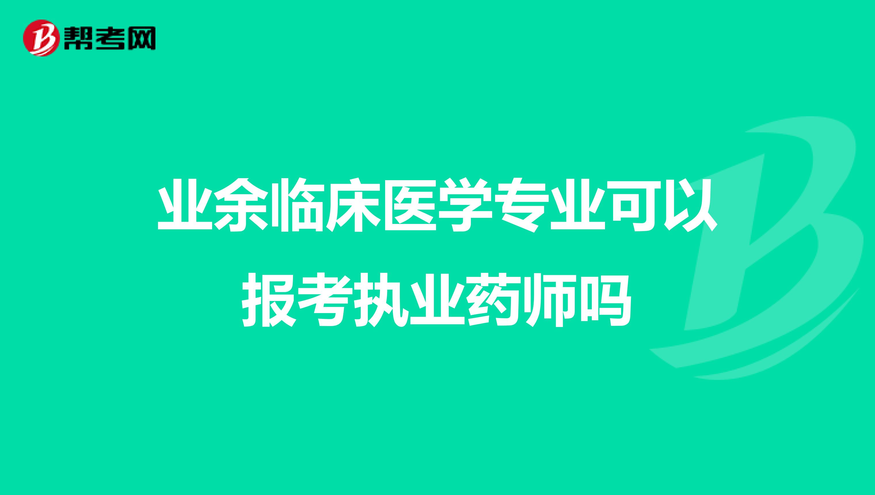 业余临床医学专业可以报考执业药师吗