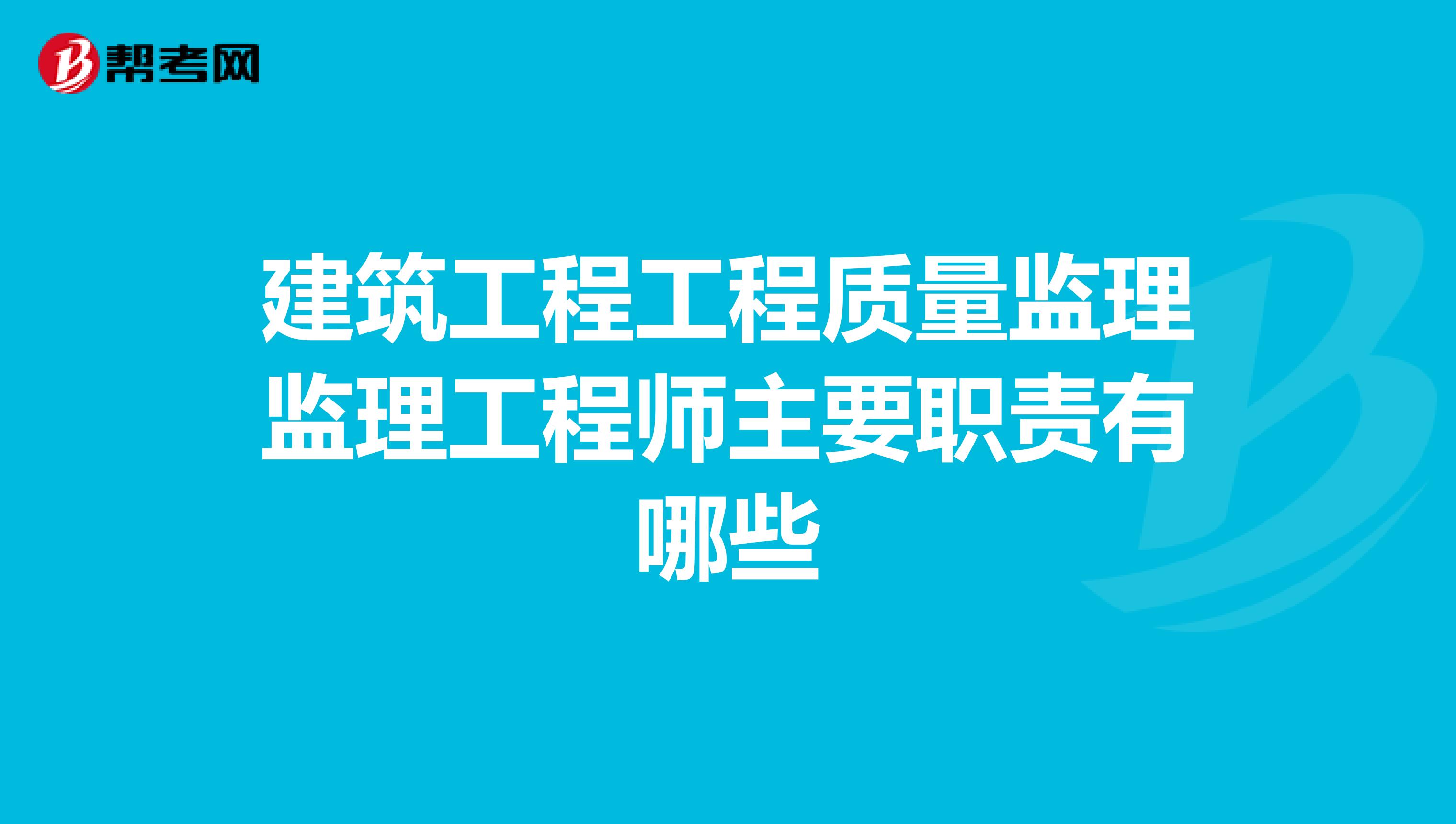 建筑工程工程质量监理监理工程师主要职责有哪些