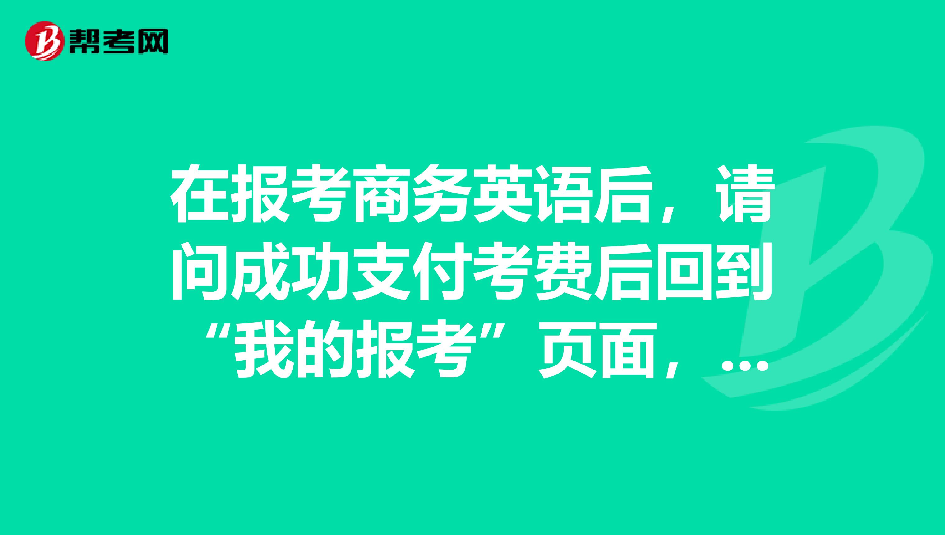 在报考商务英语后,请问成功支付考费后回到“我的报考”页面,可系统提示仍是“未完成网上支付”,我该怎么办?
