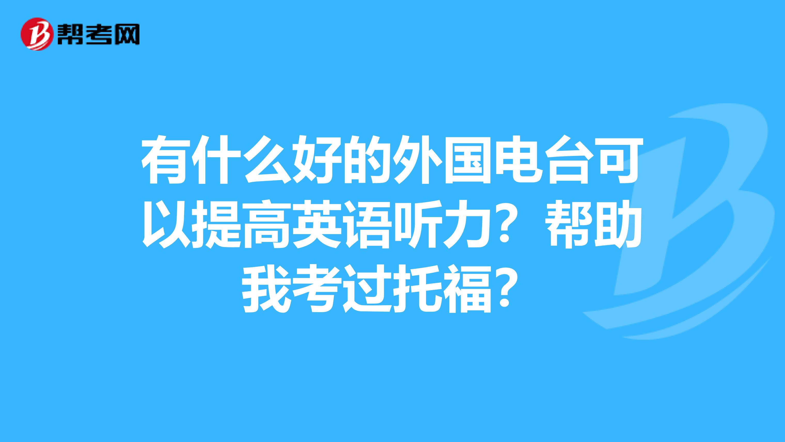 有什么好的外国电台可以提高英语听力?帮助我考过托福?